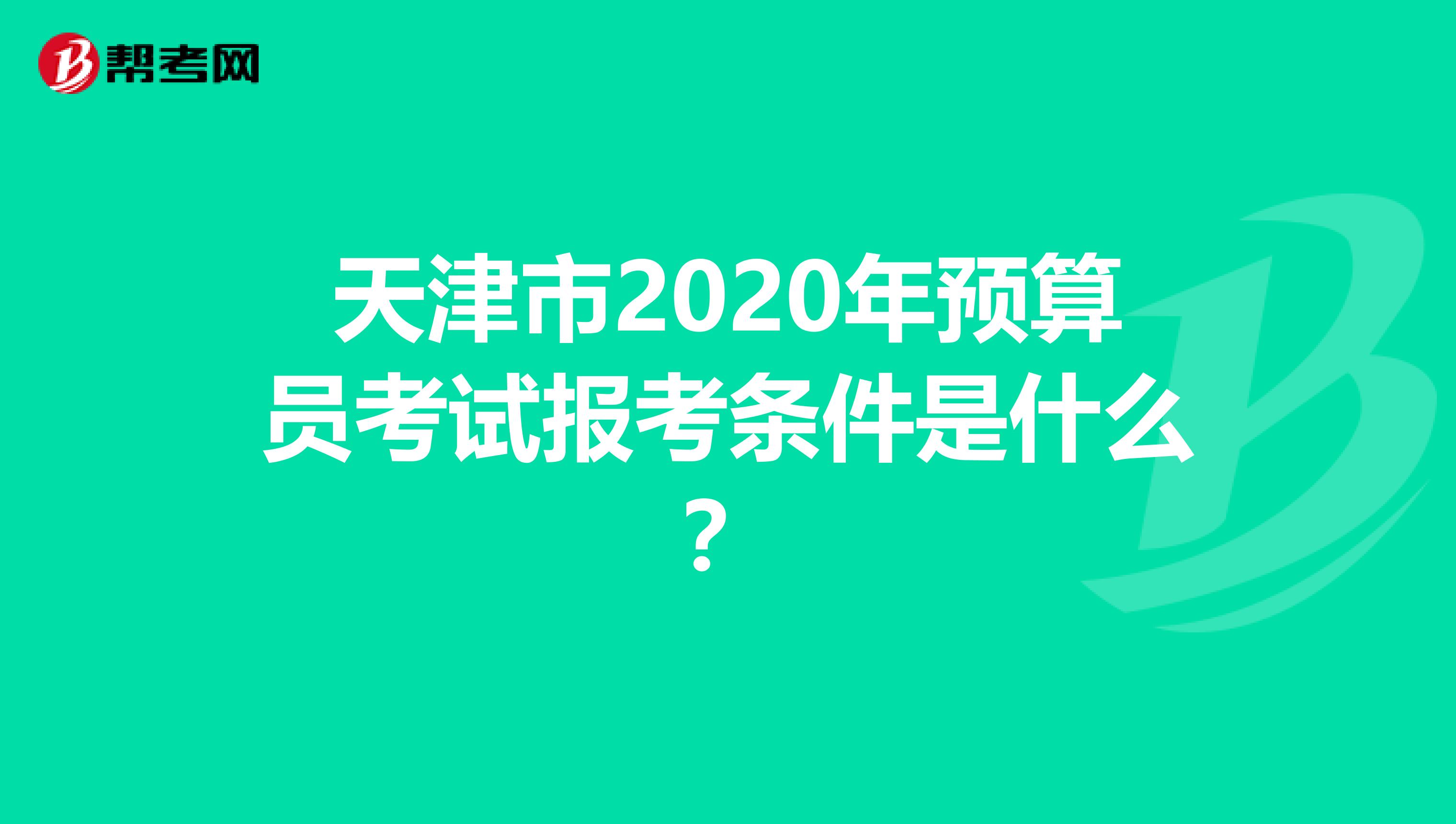 天津市2020年預算員考試報考條件是什么？