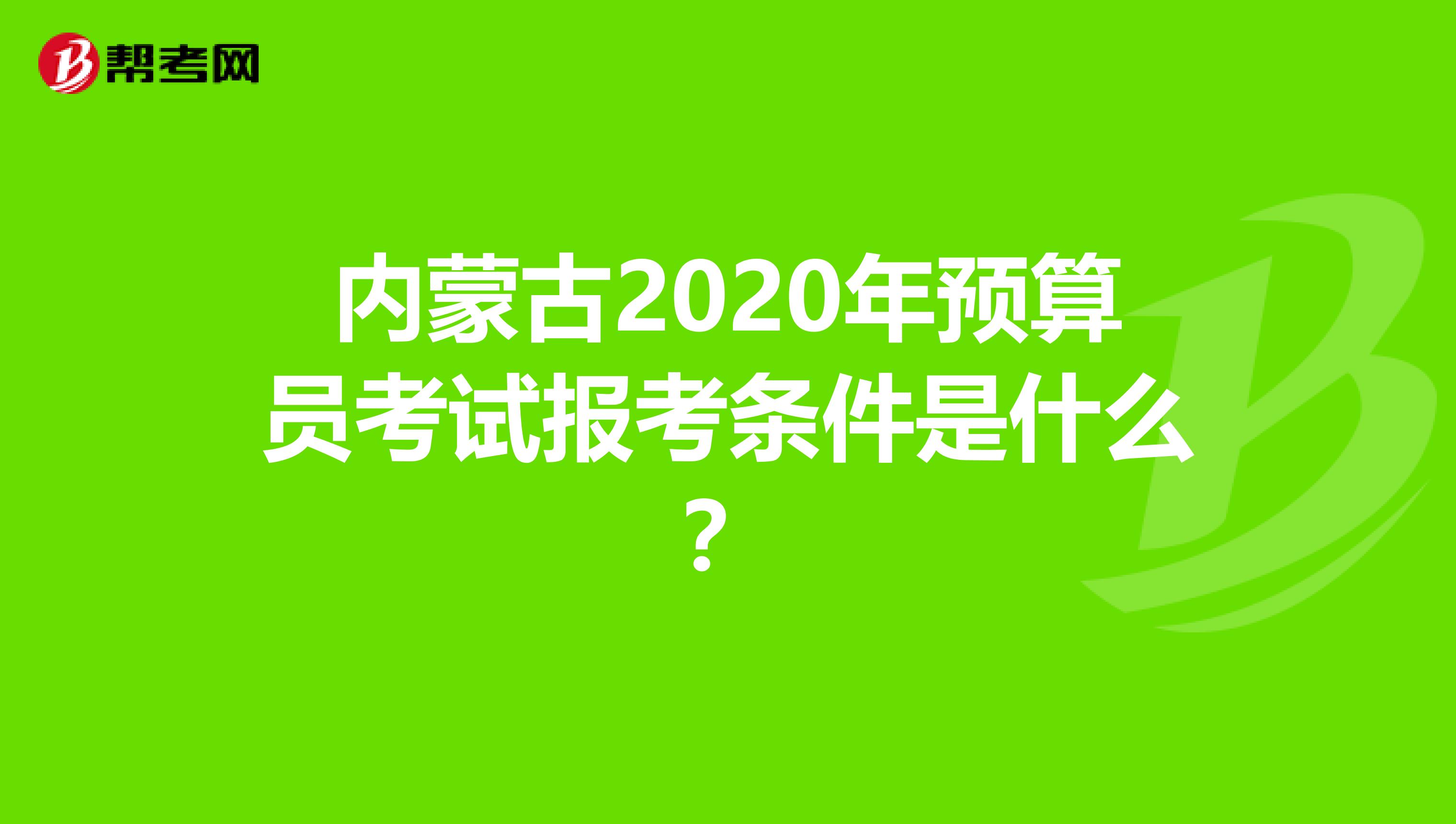 内蒙古2020年预算员考试报考条件是什么？