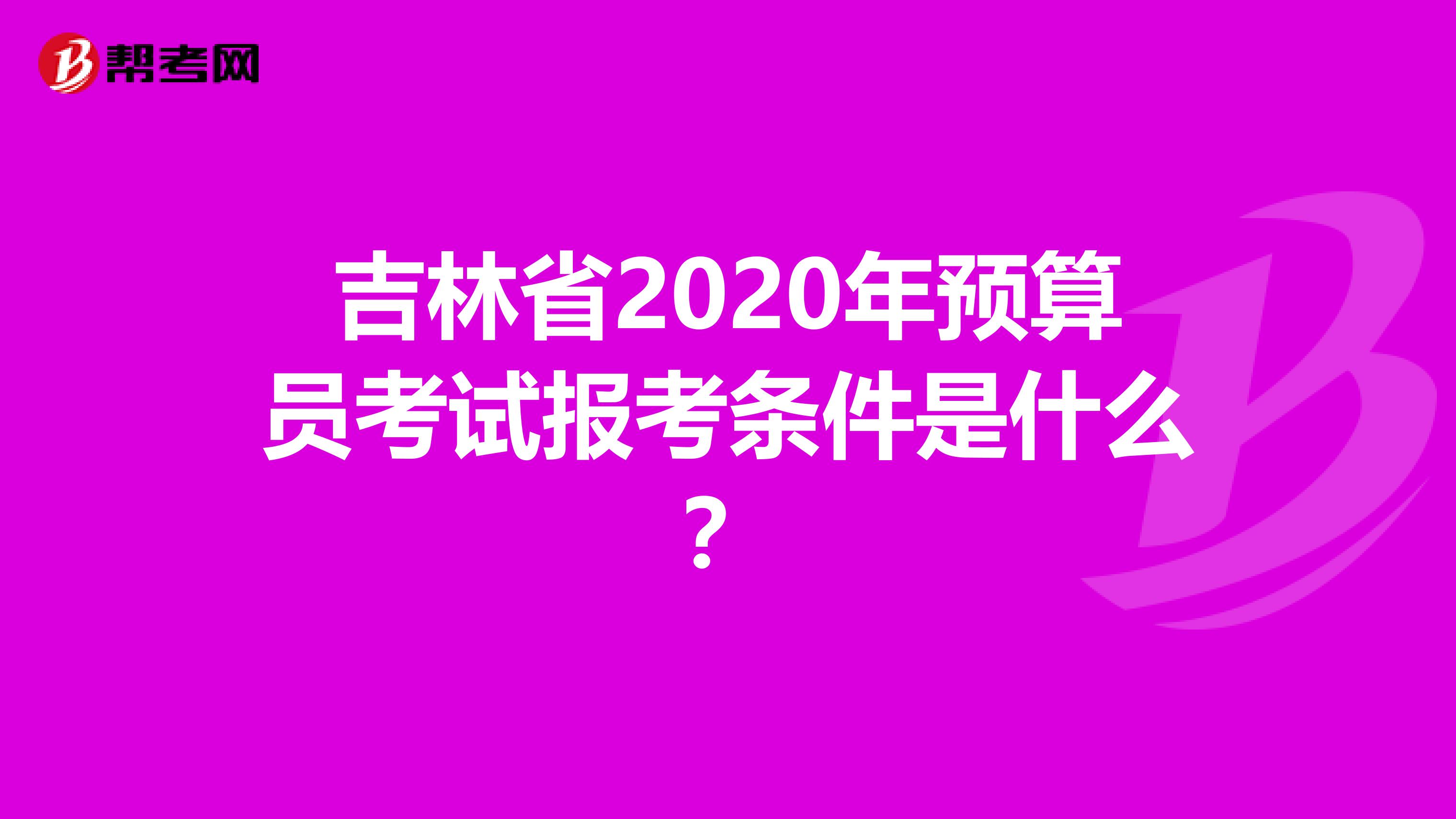吉林省2020年预算员考试报考条件是什么？