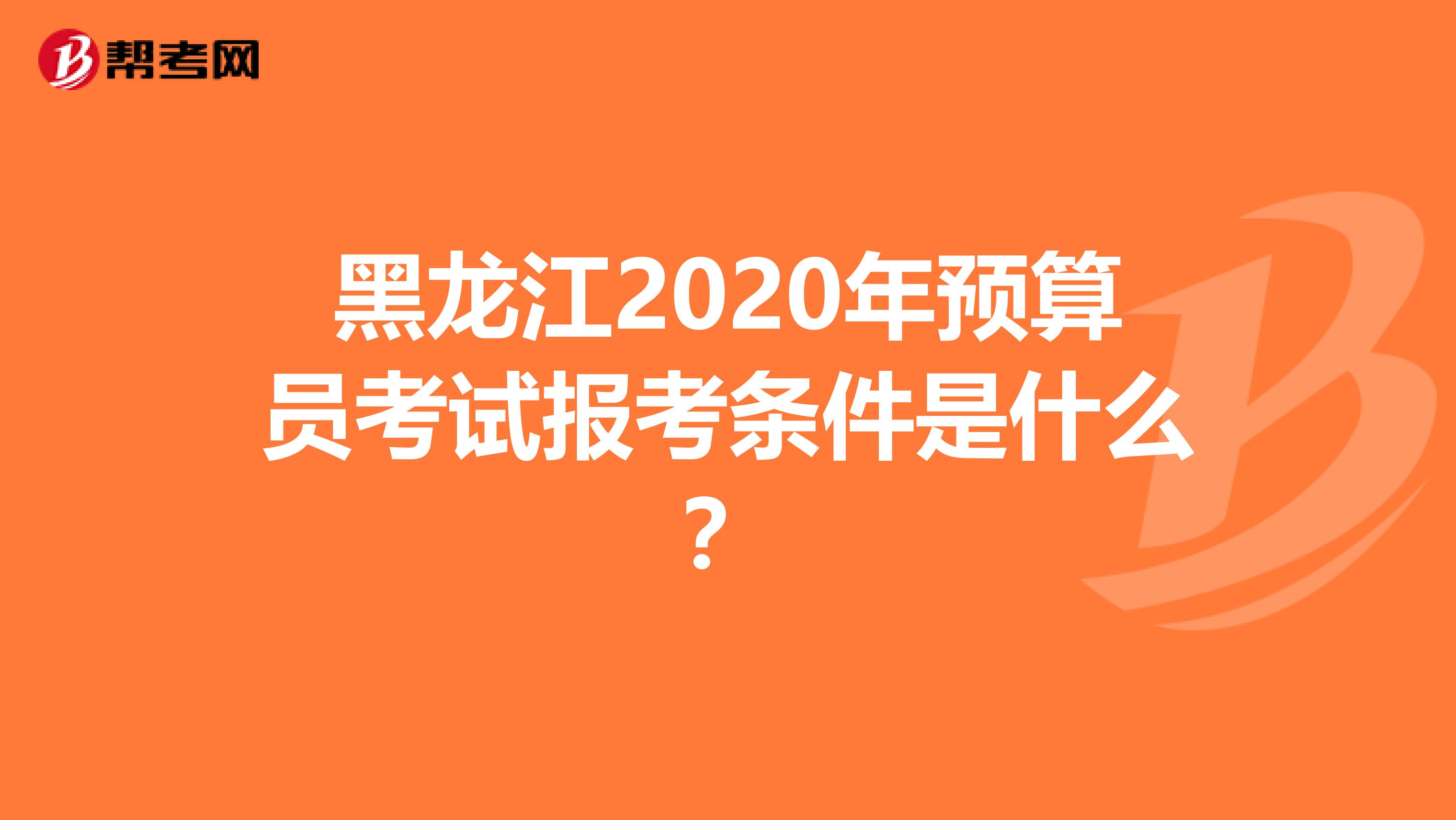 黑龙江2020年预算员考试报考条件是什么？