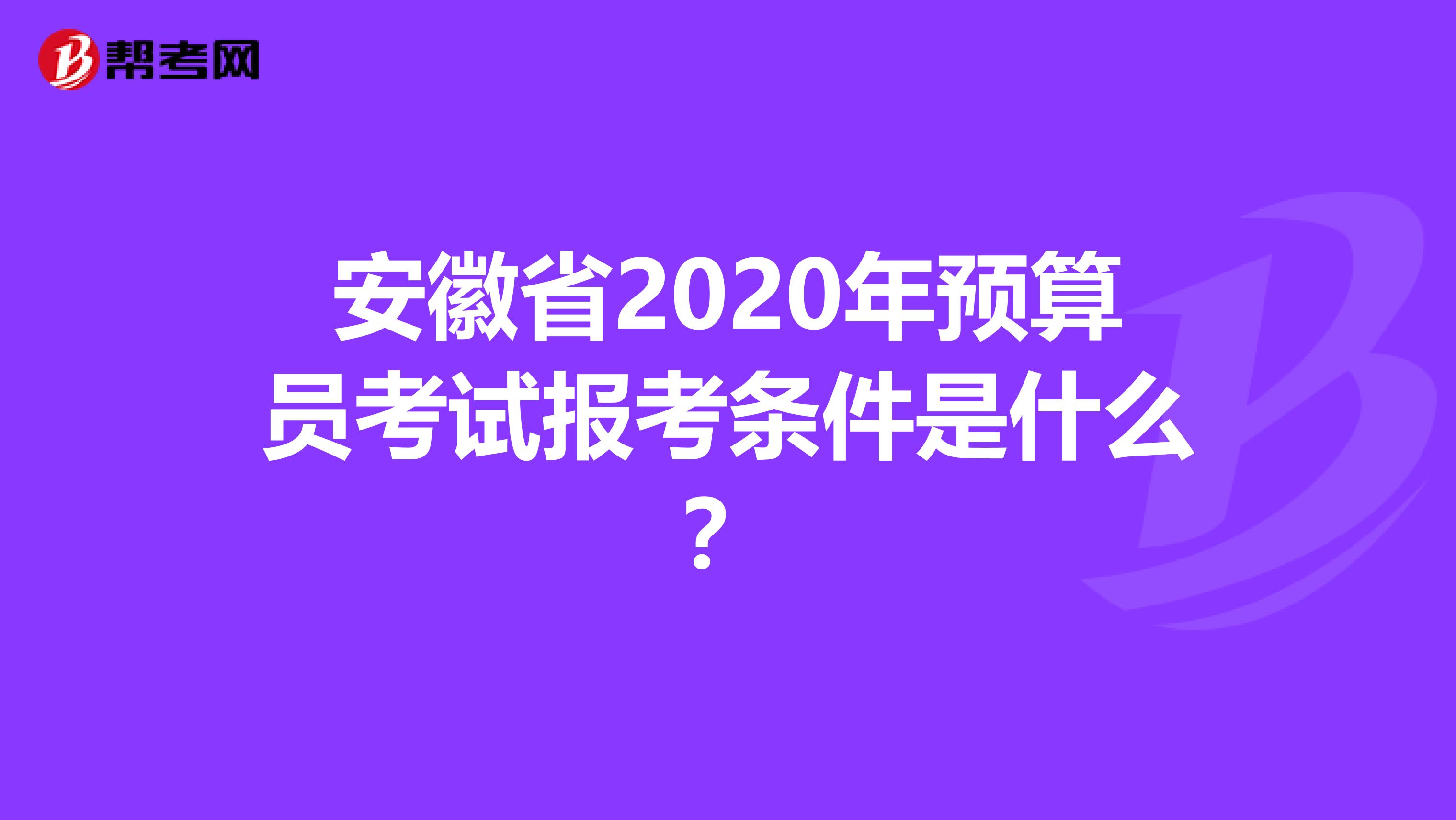 安徽省2020年預算員考試報考條件是什么？