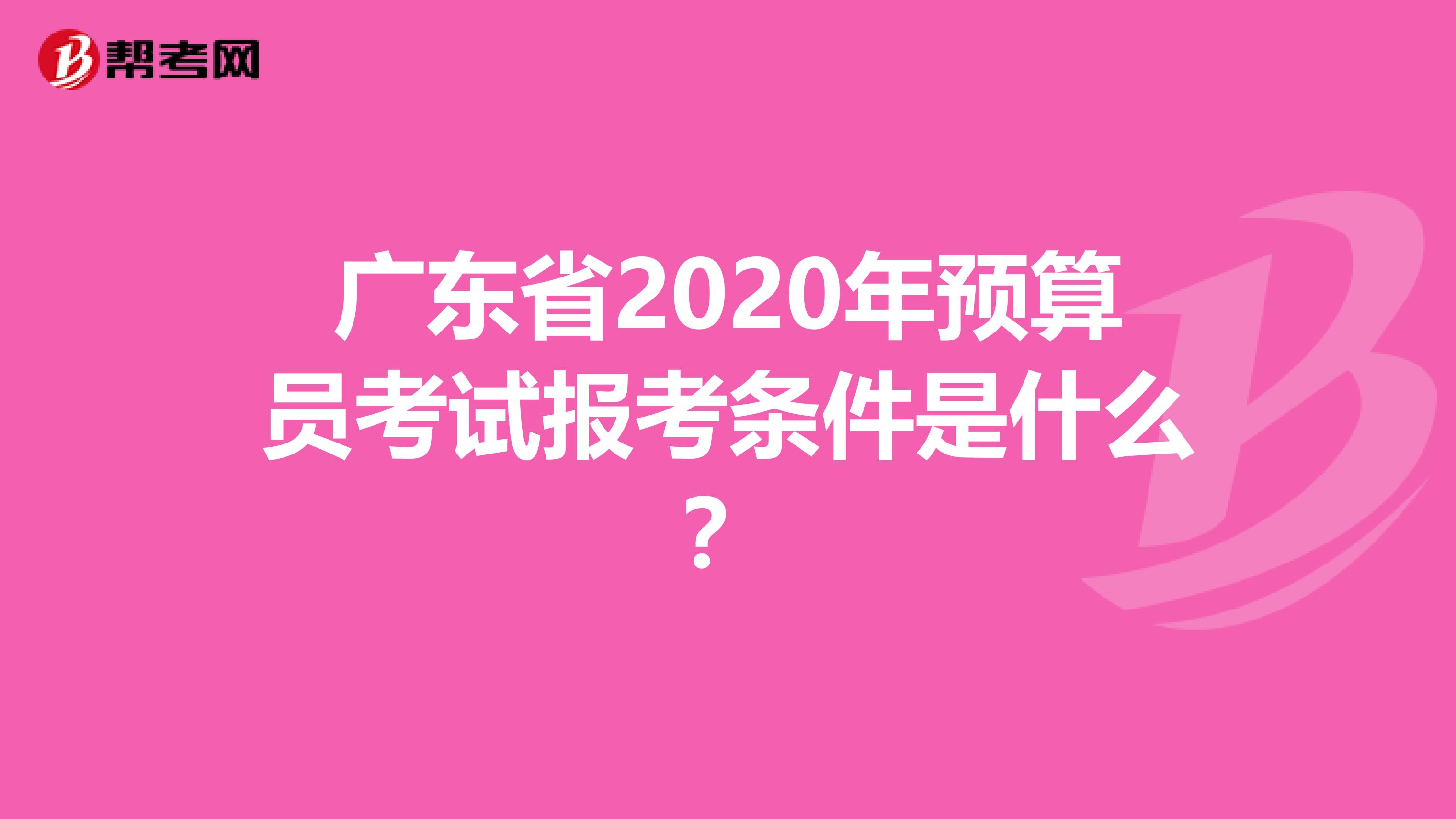 广东省2020年预算员考试报考条件是什么？