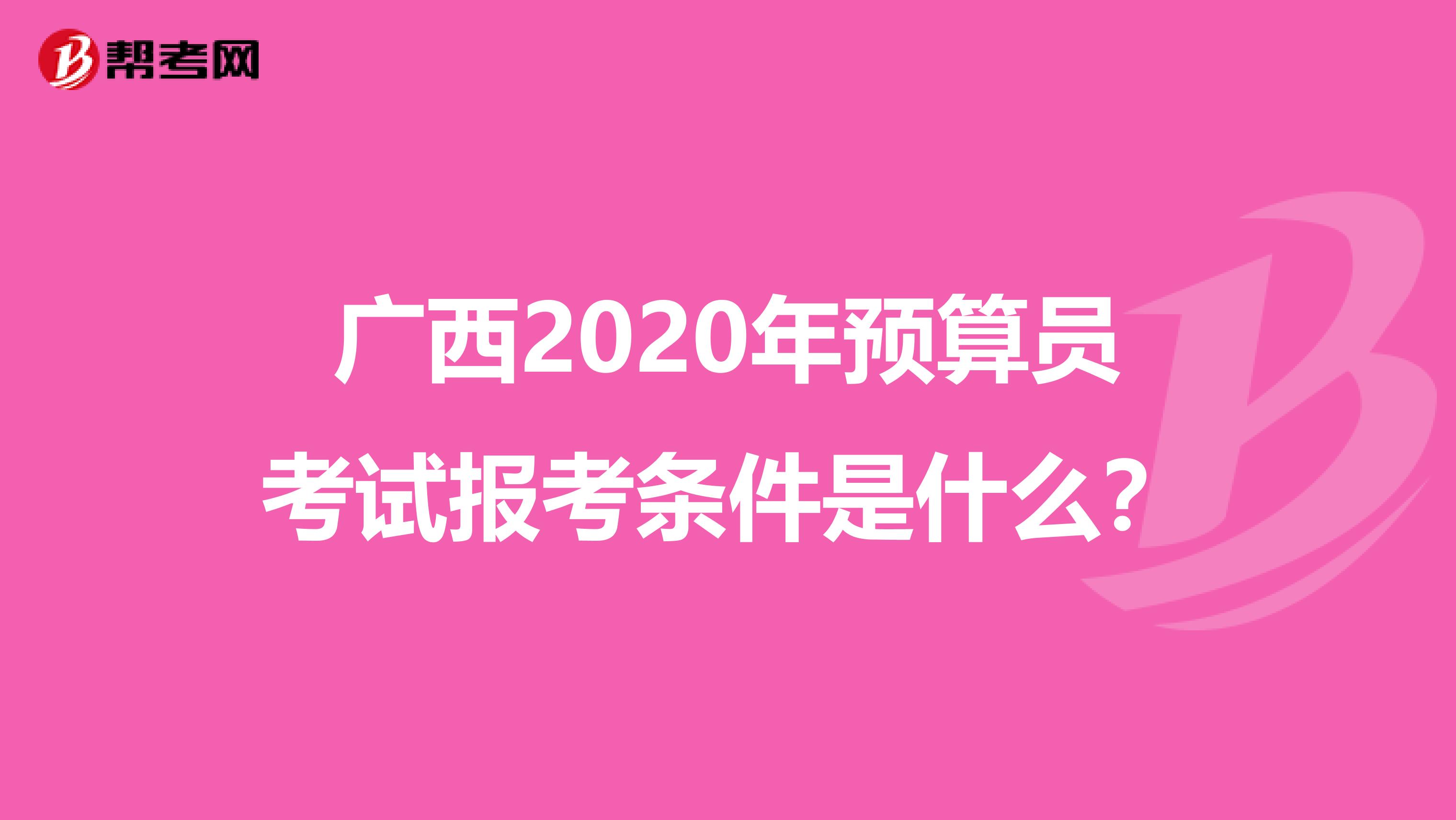 广西2020年预算员考试报考条件是什么？