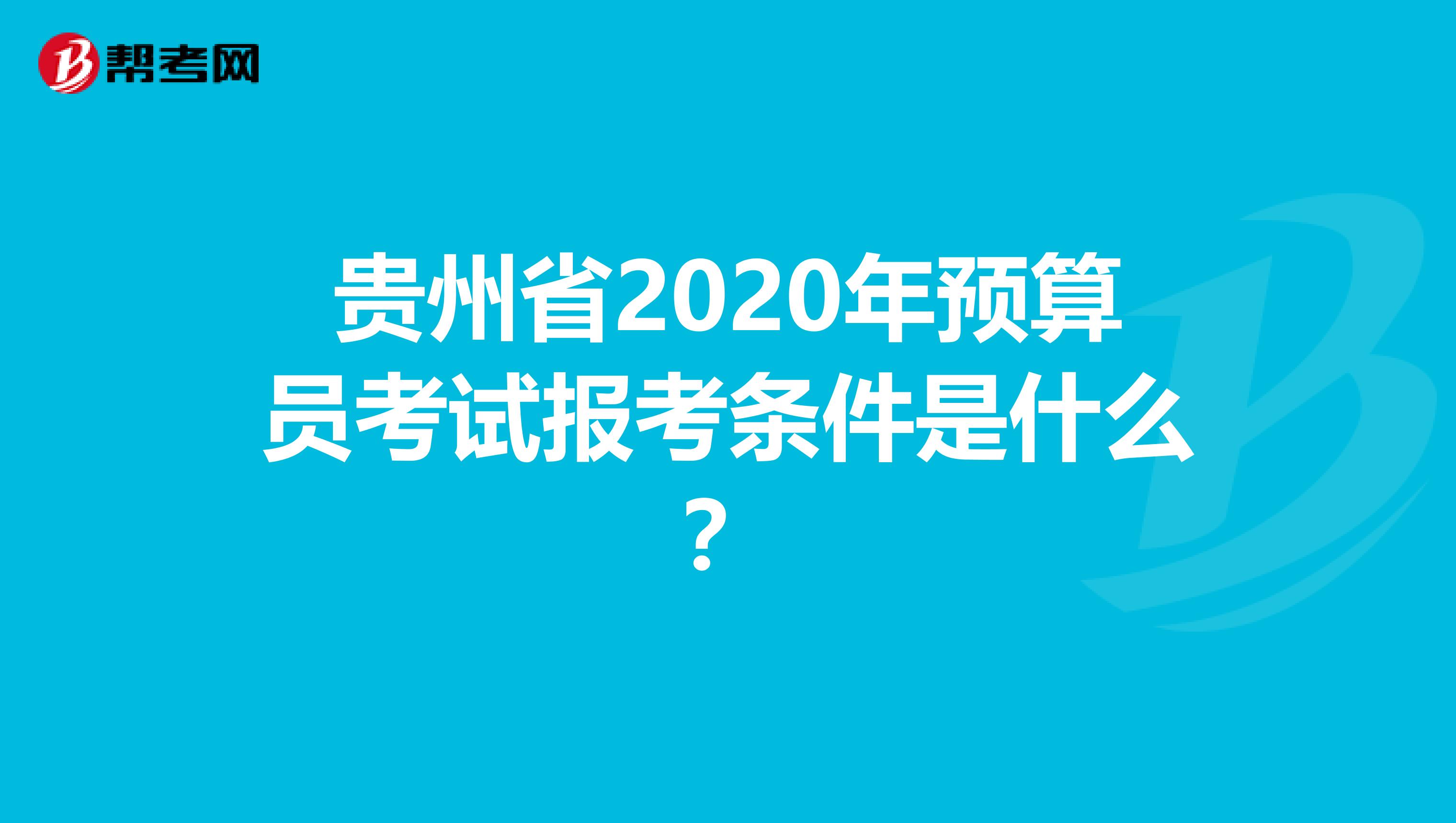 貴州省2020年預算員考試報考條件是什么？