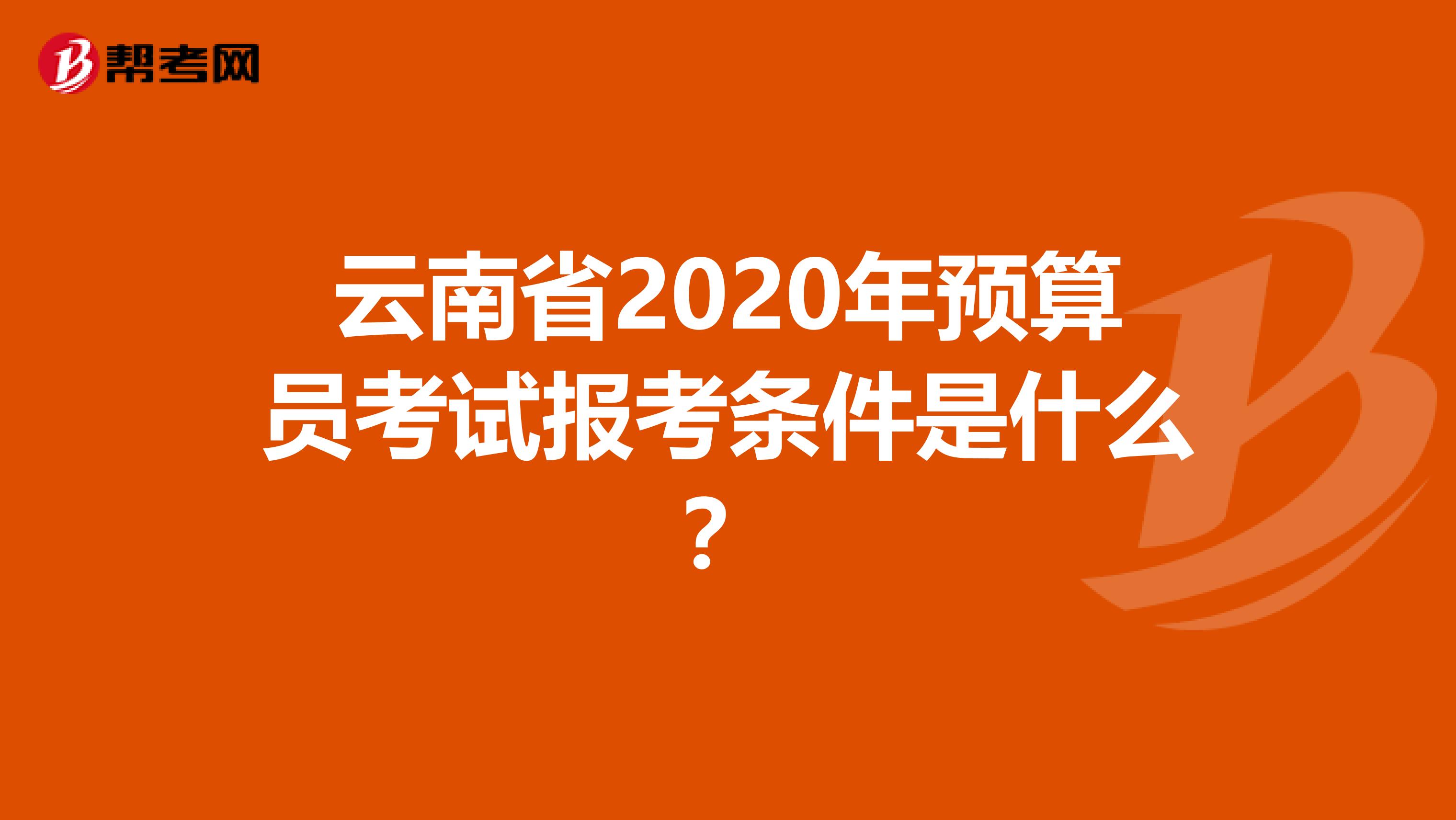 云南省2020年预算员考试报考条件是什么？