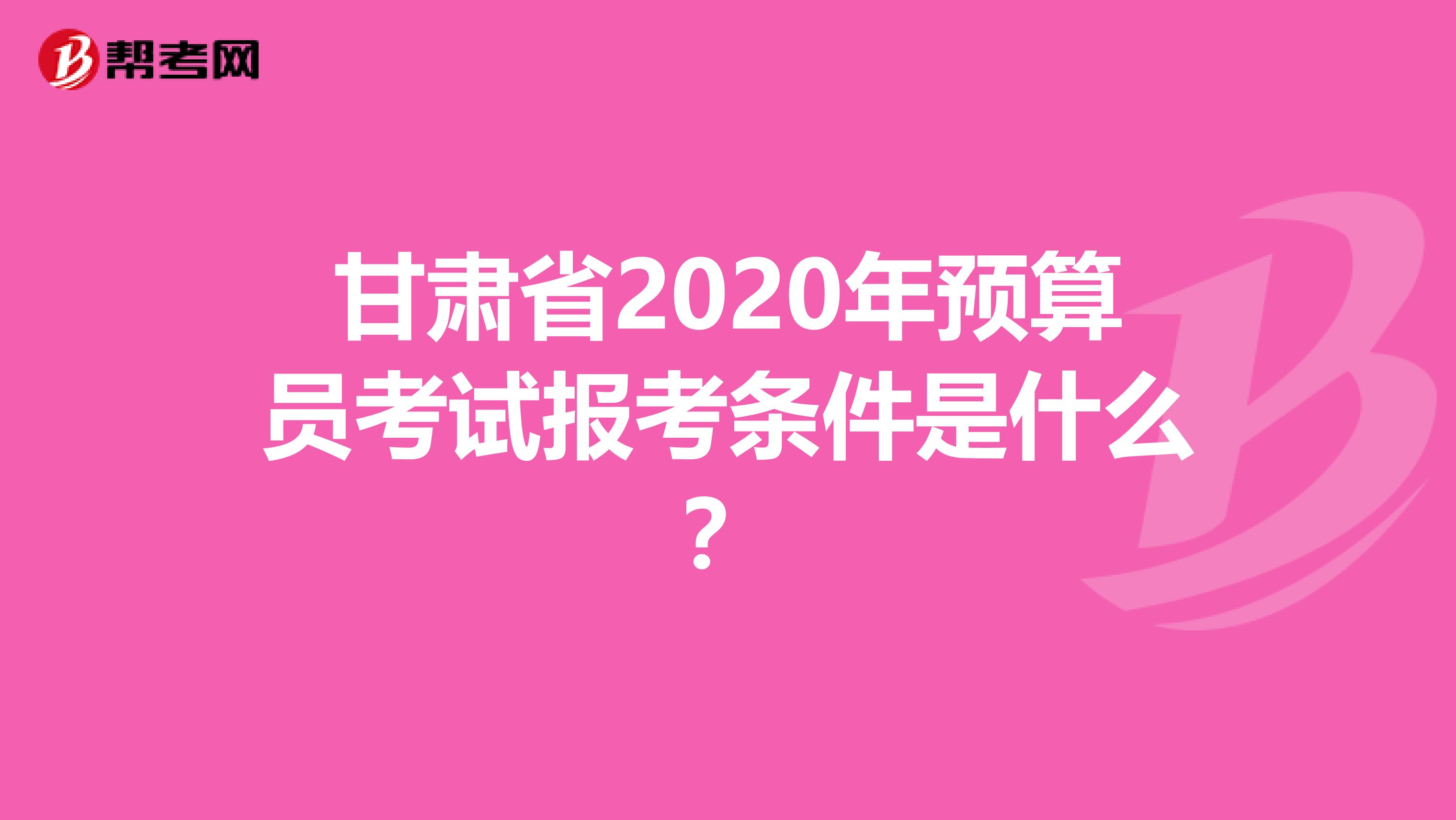 甘肃省2020年预算员考试报考条件是什么？