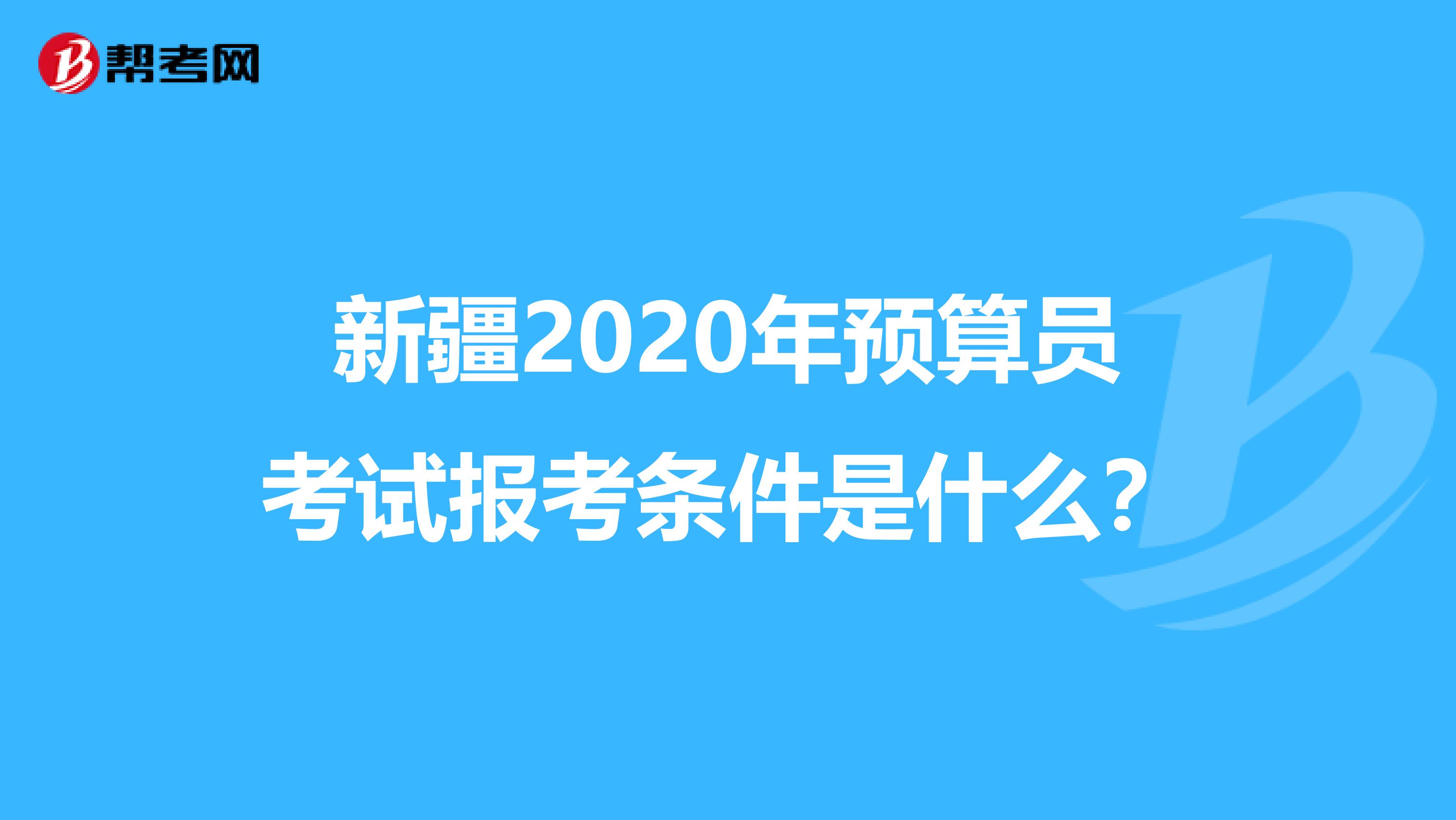 新疆2020年预算员考试报考条件是什么？