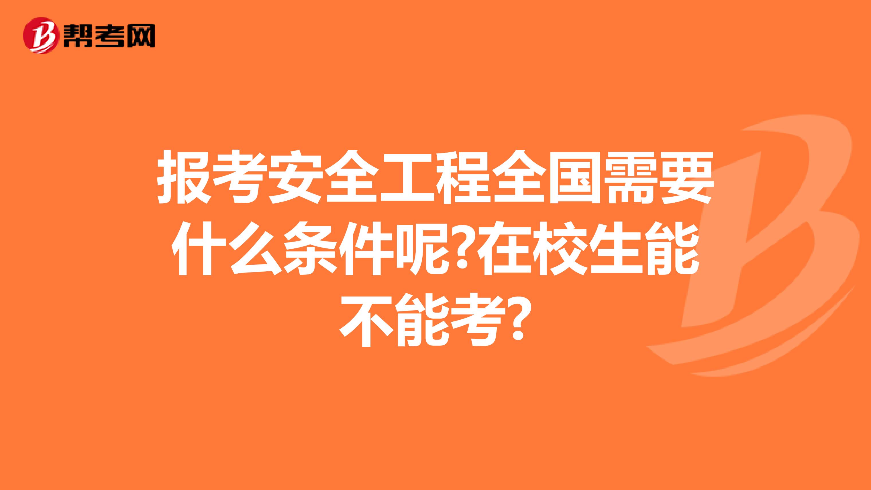 报考安全工程全国需要什么条件呢?在校生能不能考?