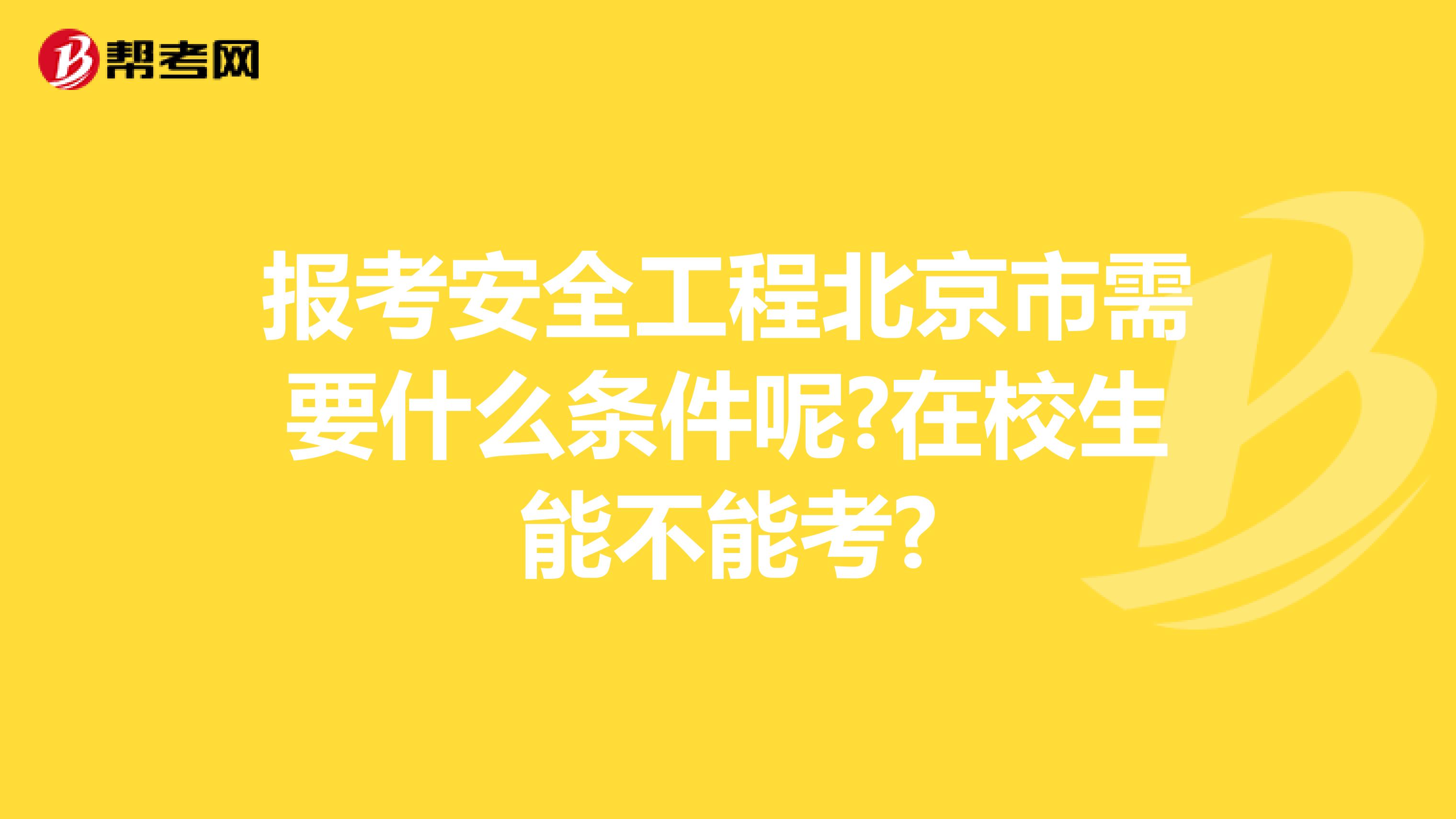 报考安全工程北京市需要什么条件呢?在校生能不能考?