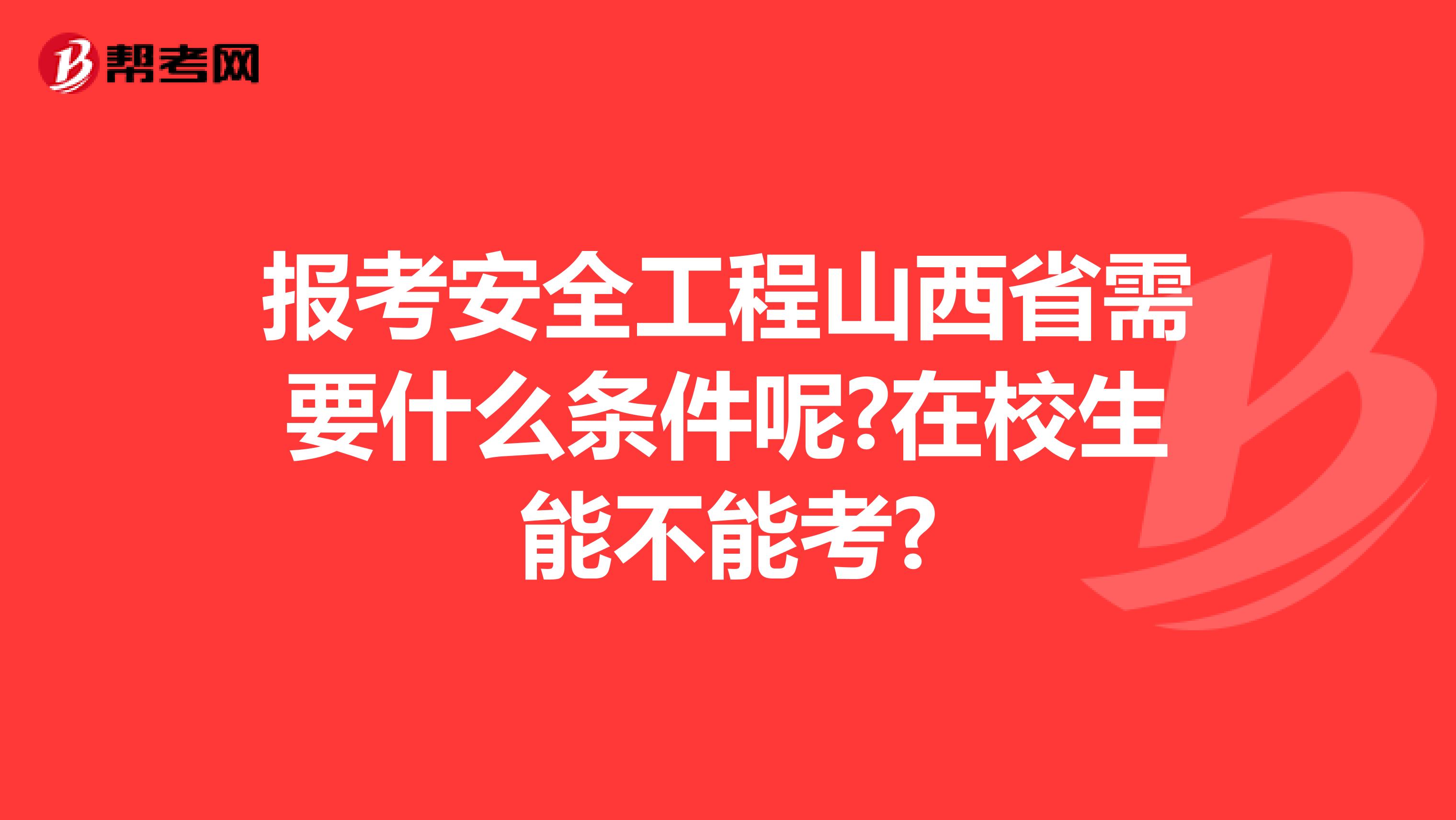 报考安全工程山西省需要什么条件呢?在校生能不能考?