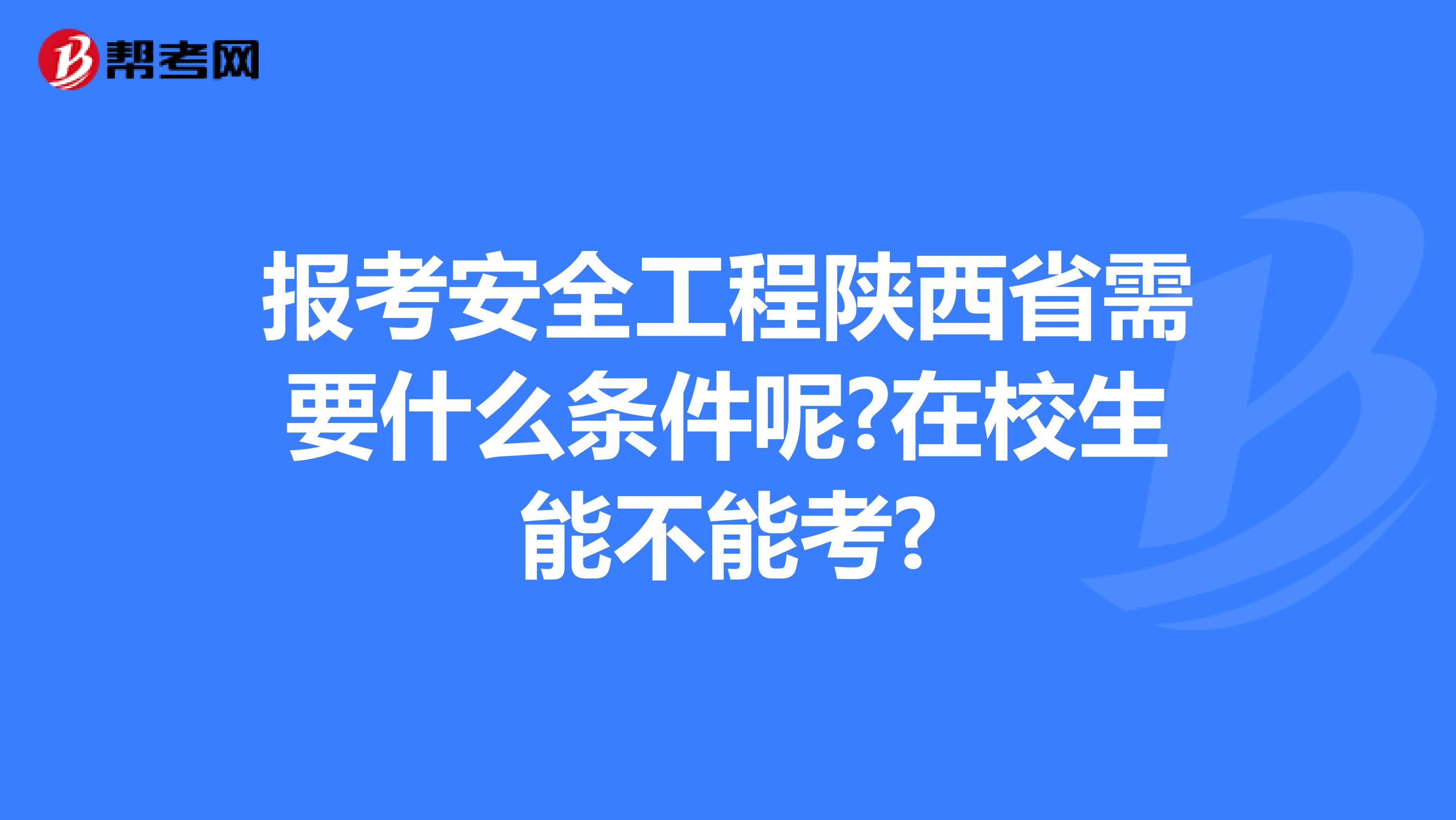 报考安全工程陕西省需要什么条件呢?在校生能不能考?