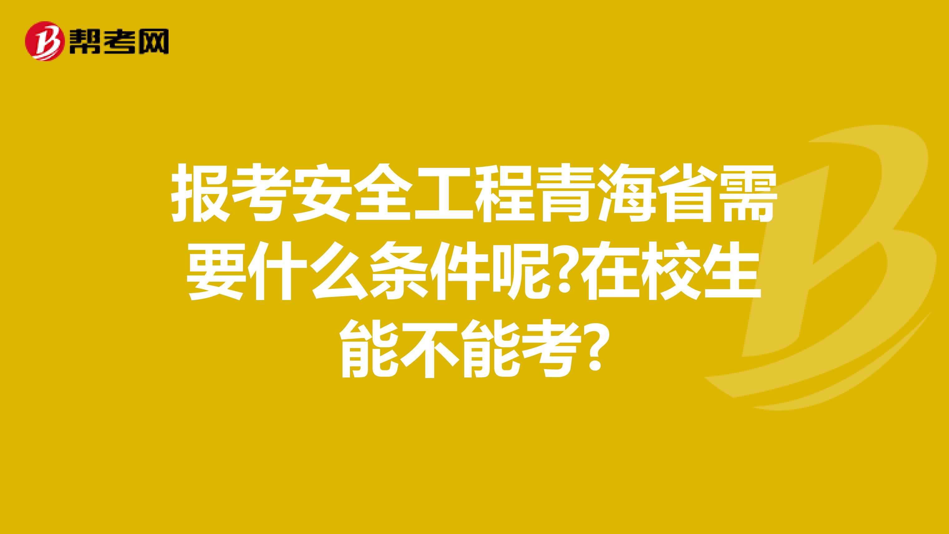 报考安全工程青海省需要什么条件呢?在校生能不能考?