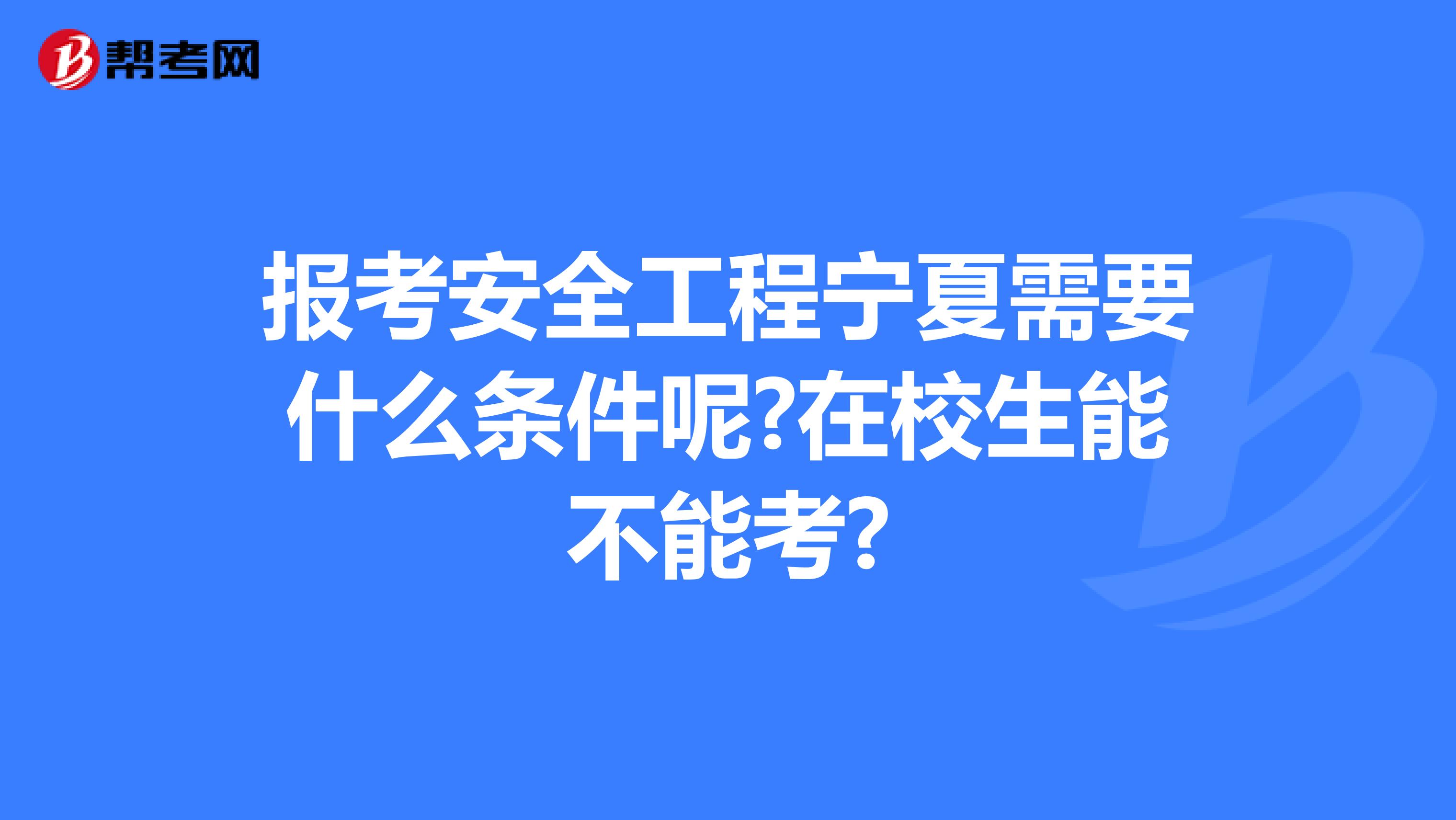 报考安全工程宁夏需要什么条件呢?在校生能不能考?