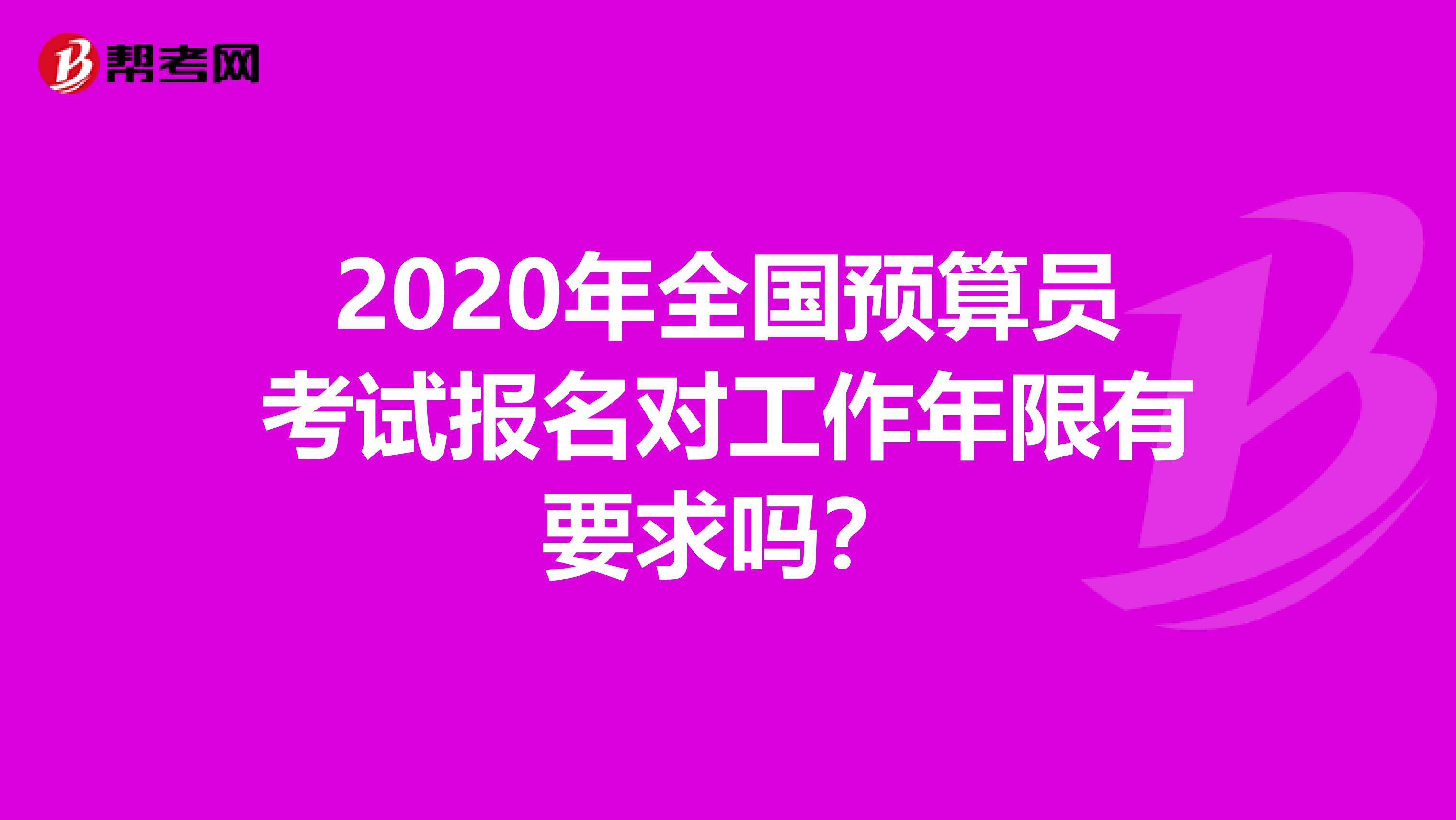 2020年全国预算员考试报名对工作年限有要求吗？