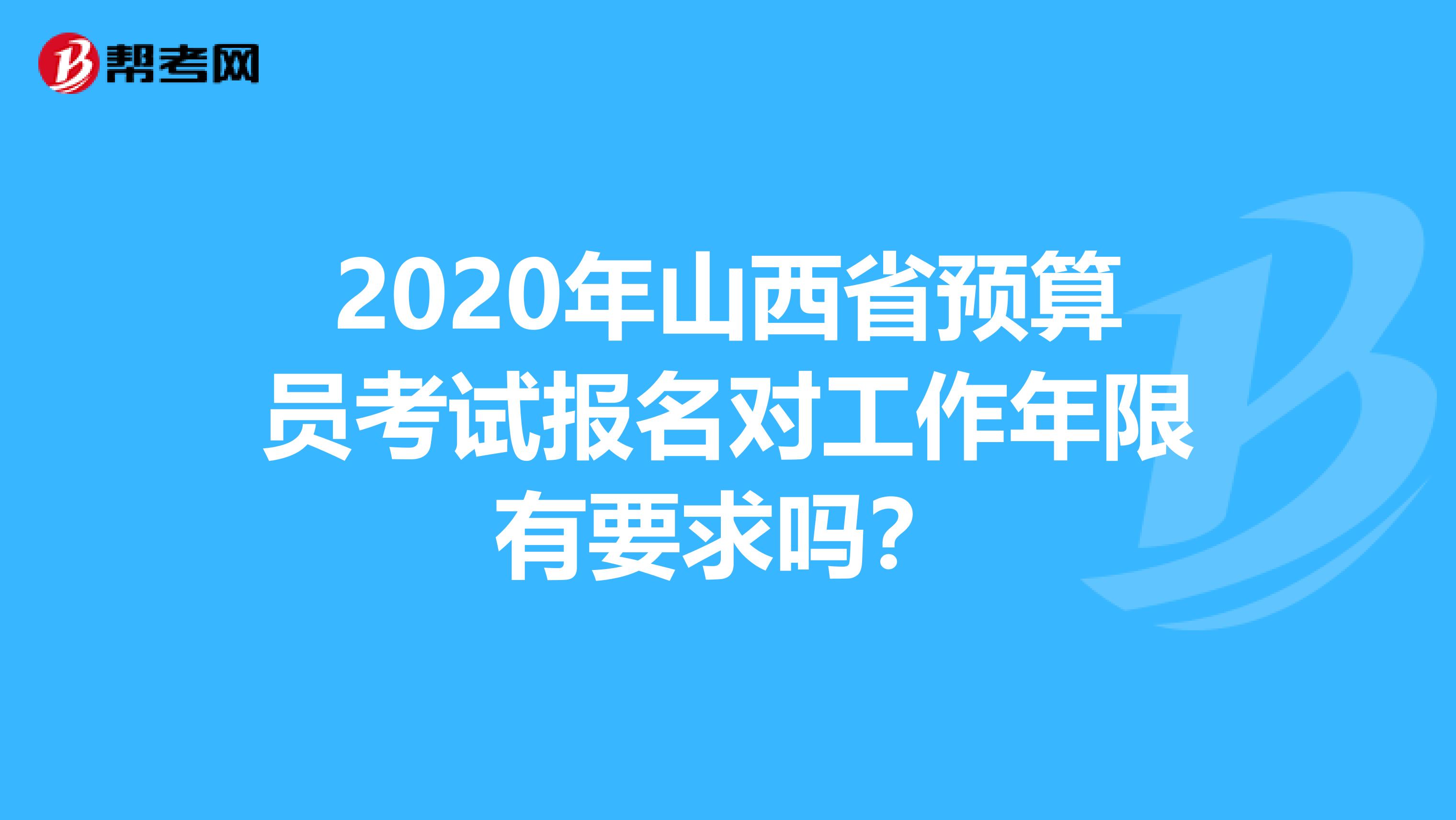 2020年山西省预算员考试报名对工作年限有要求吗？