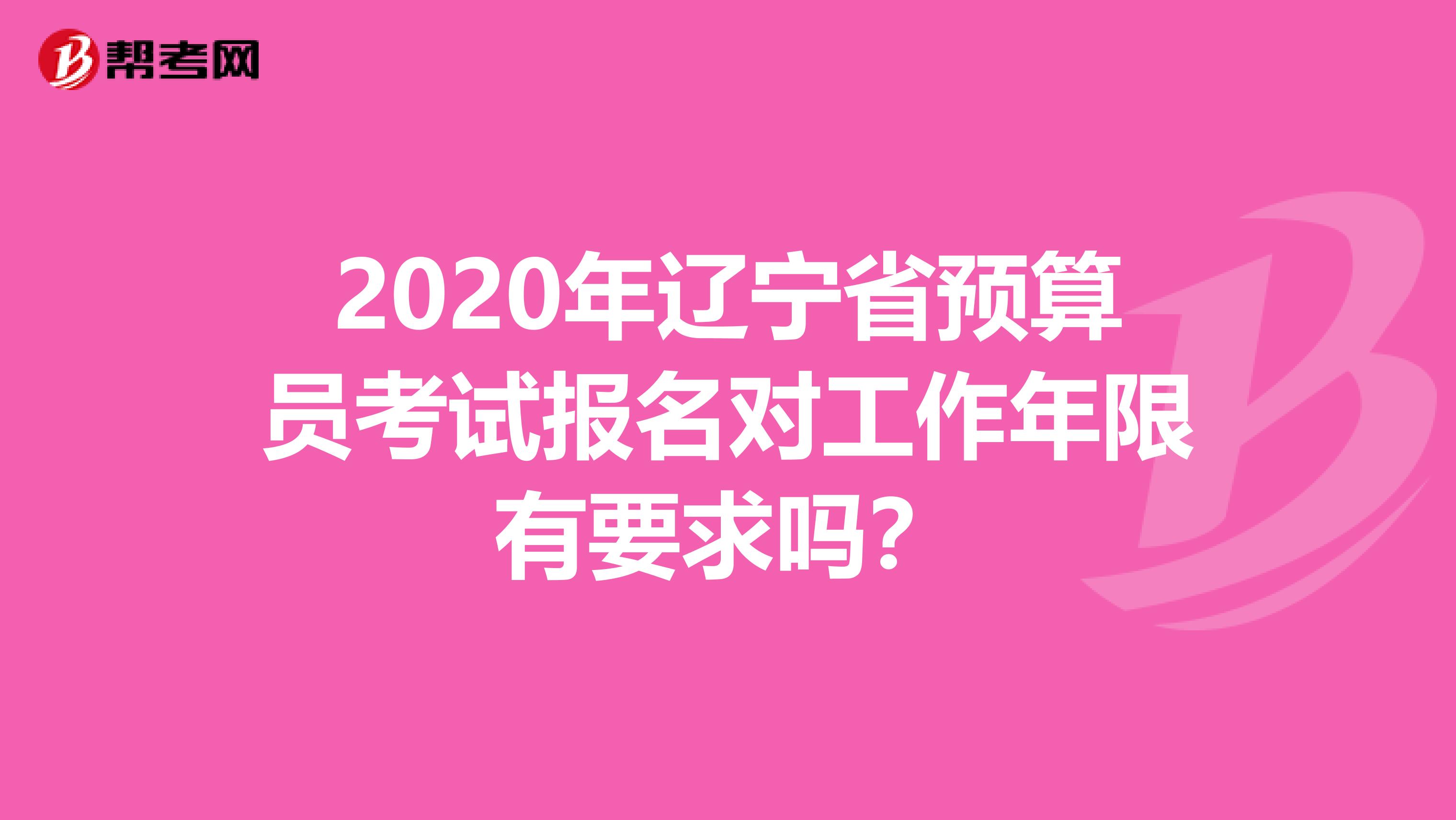 2020年辽宁省预算员考试报名对工作年限有要求吗？