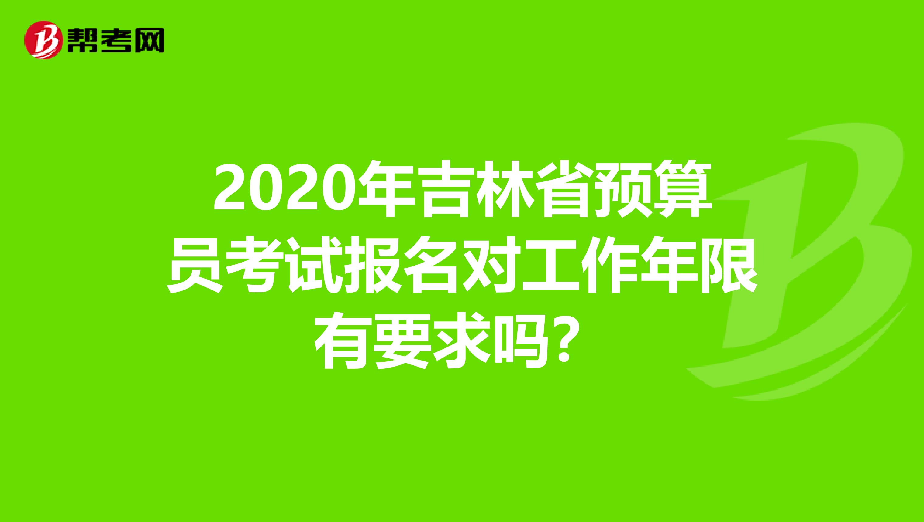 2020年吉林省预算员考试报名对工作年限有要求吗？