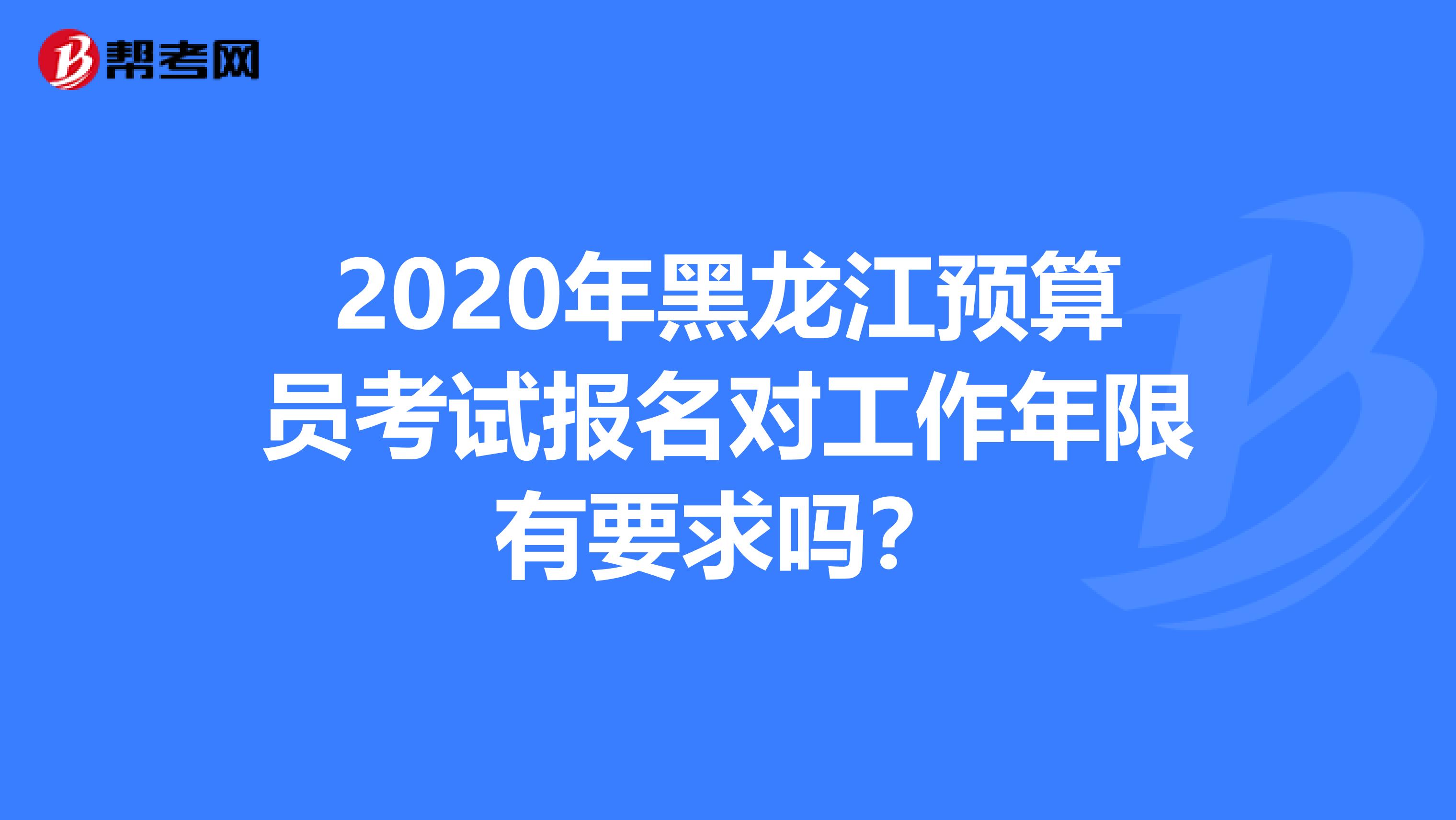 2020年黑龍江預算員考試報名對工作年限有要求嗎？
