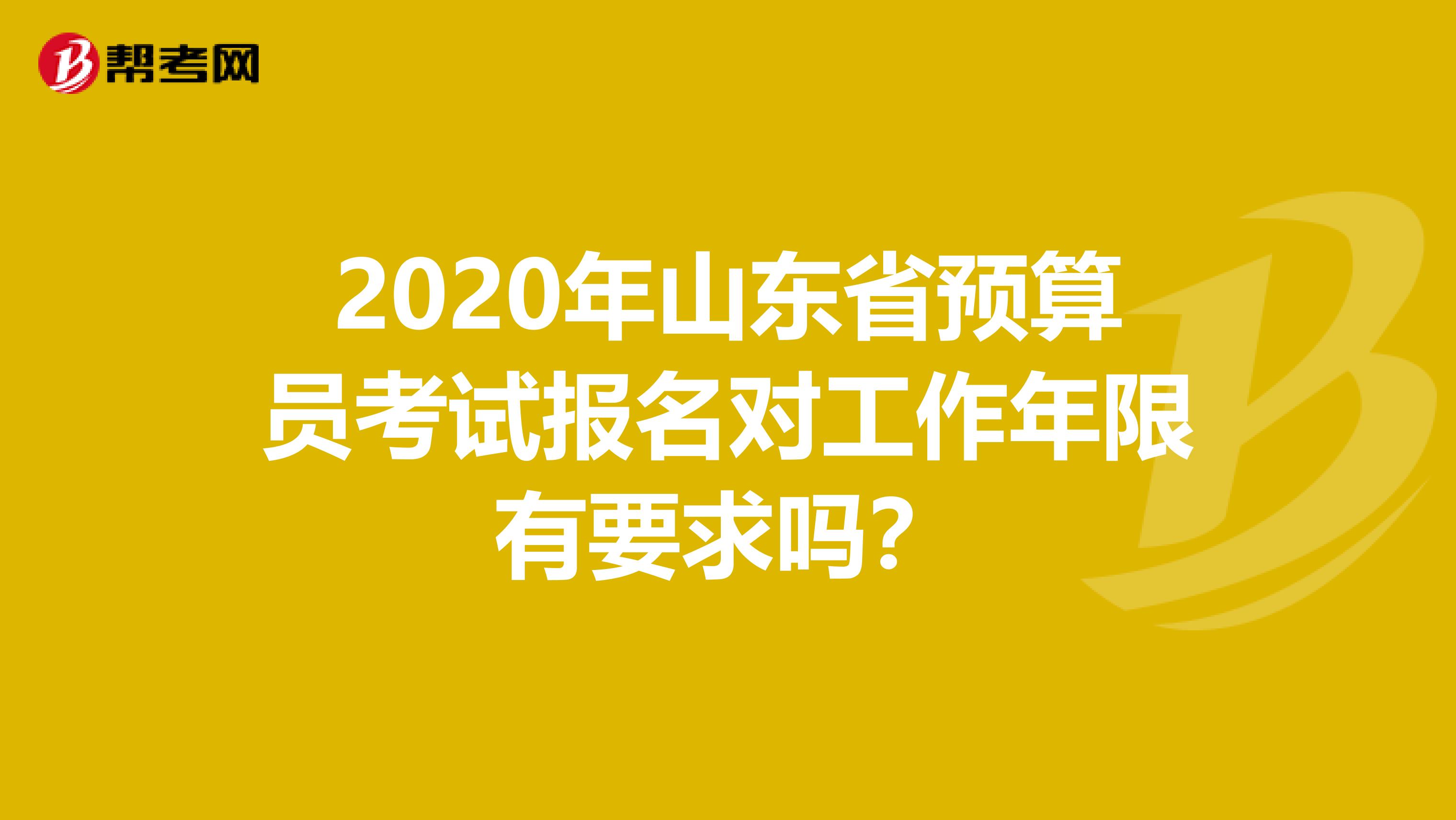 2020年山东省预算员考试报名对工作年限有要求吗？
