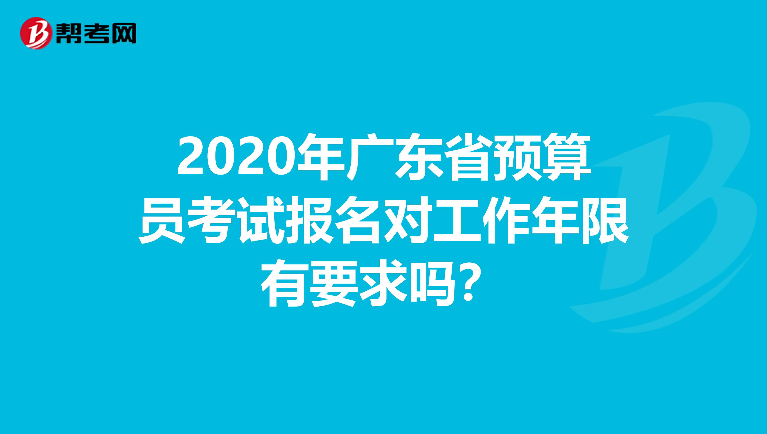 2020年广东省预算员考试报名对工作年限有要求吗？