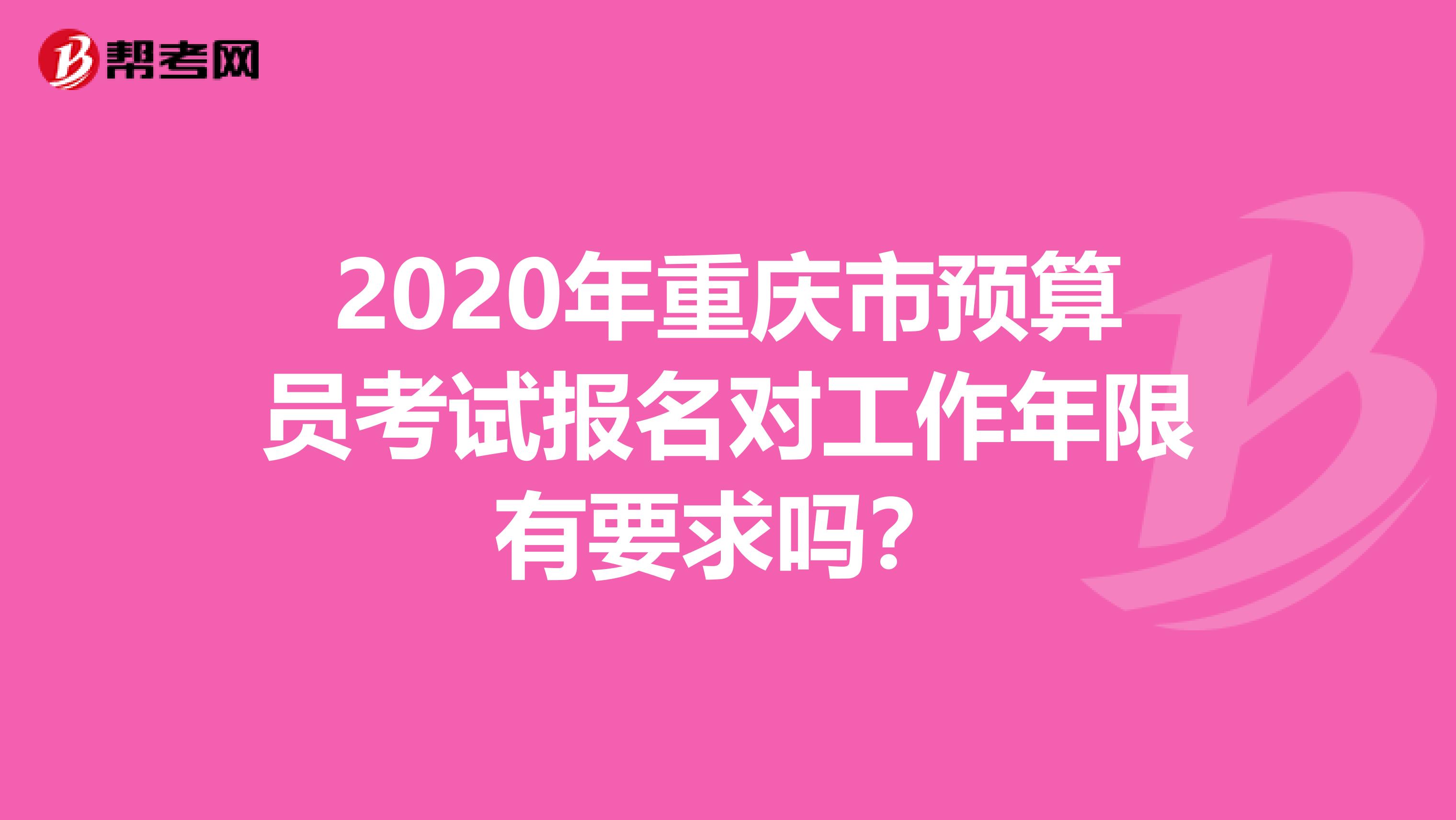 2020年重慶市預算員考試報名對工作年限有要求嗎？