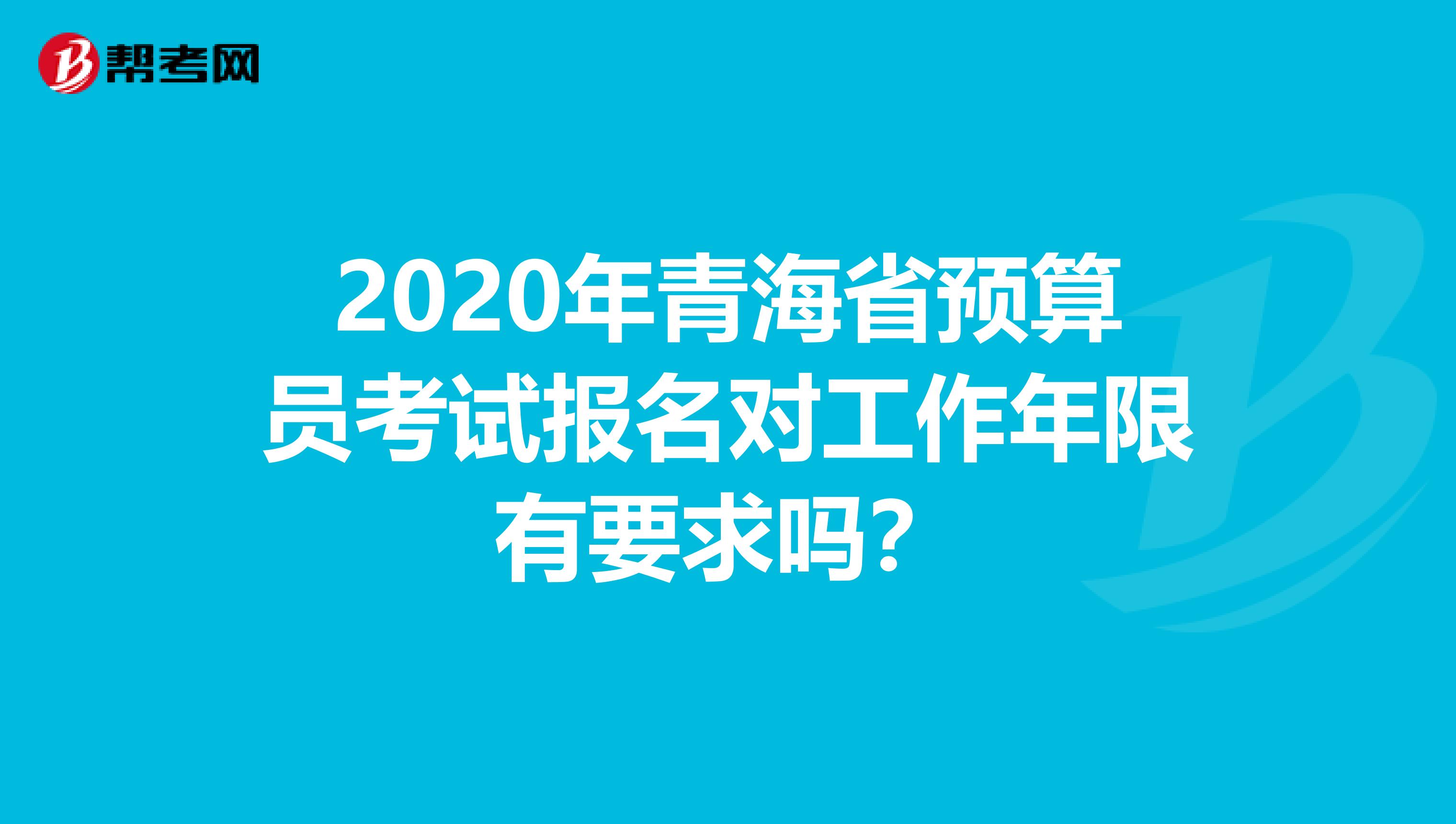 2020年青海省预算员考试报名对工作年限有要求吗？