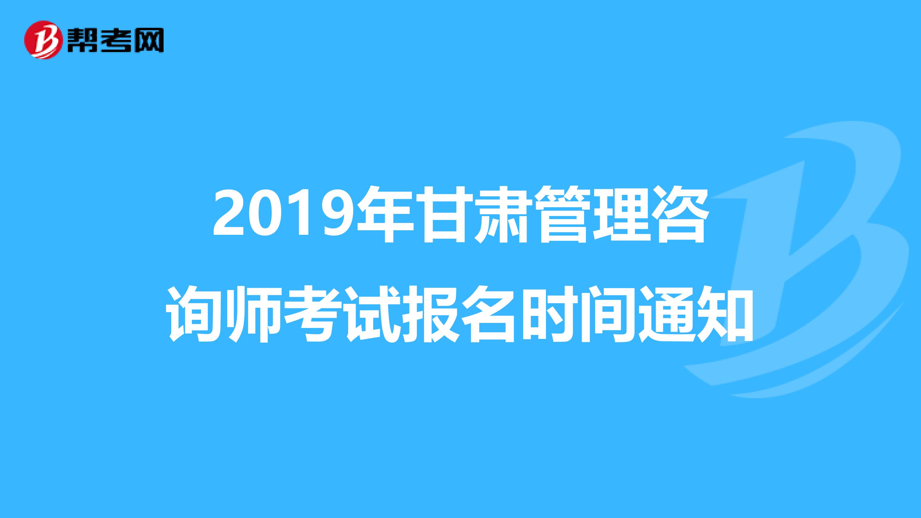 2019年甘肃管理咨询师考试报名时间通知