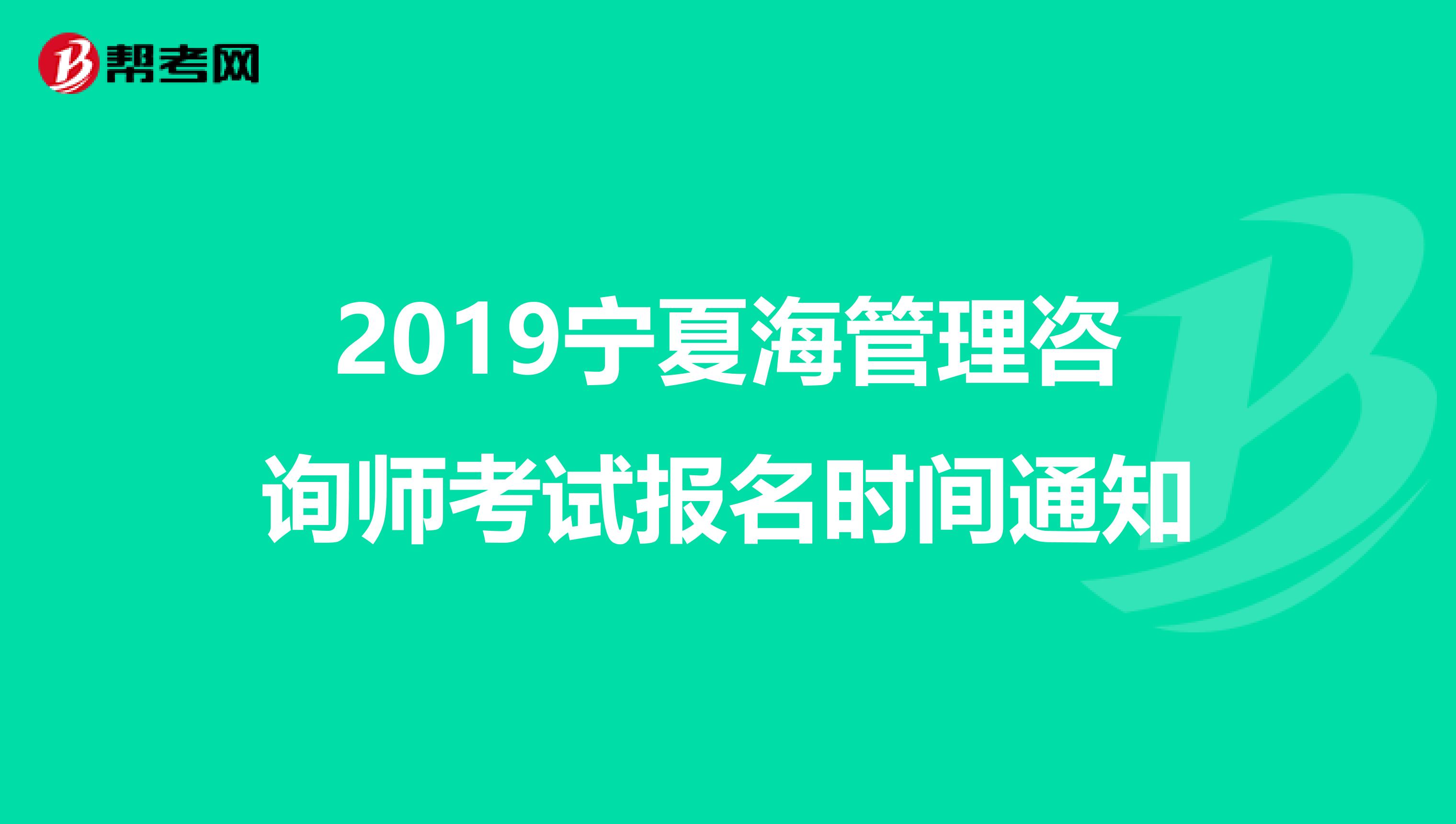 2019宁夏海管理咨询师考试报名时间通知