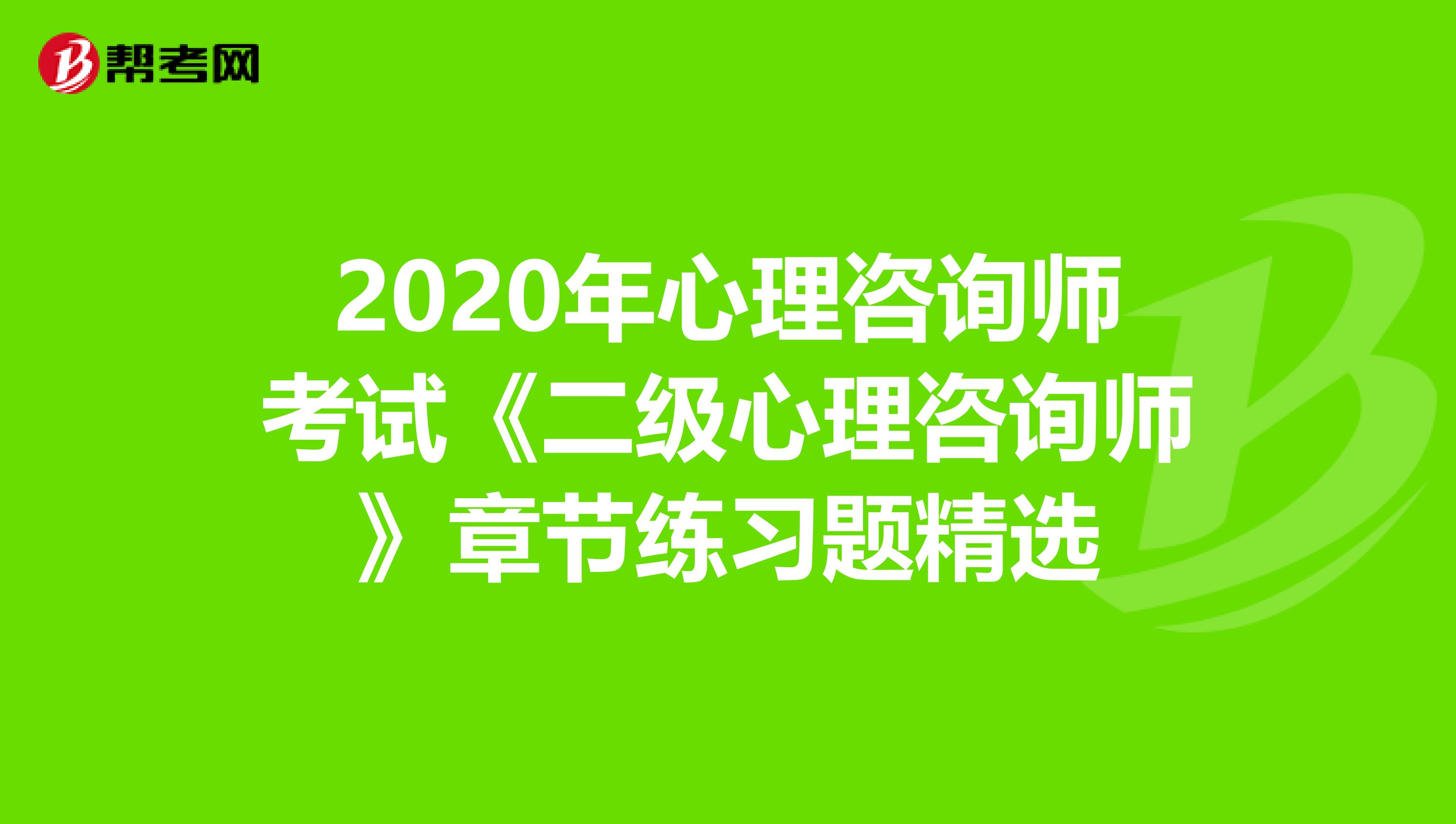 2020年心理咨询师考试《二级心理咨询师》章节练习题精选