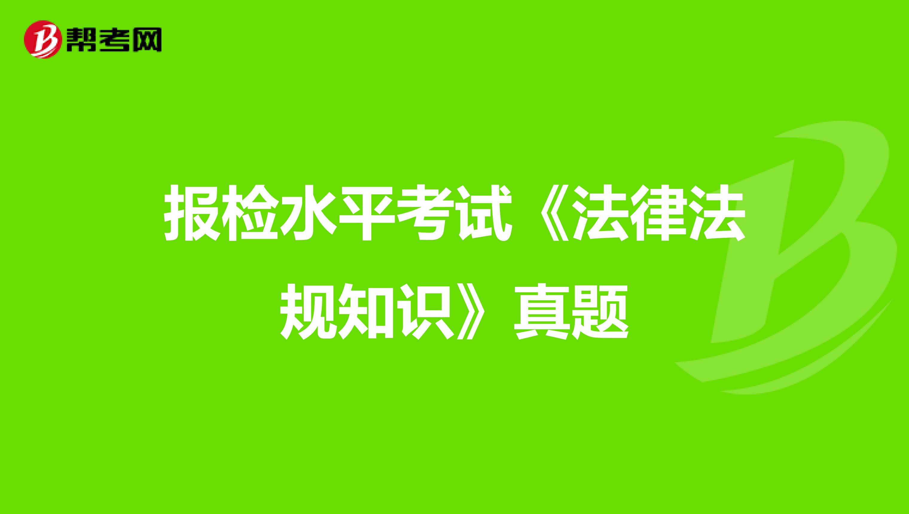 报检水平考试《法律法规知识》真题