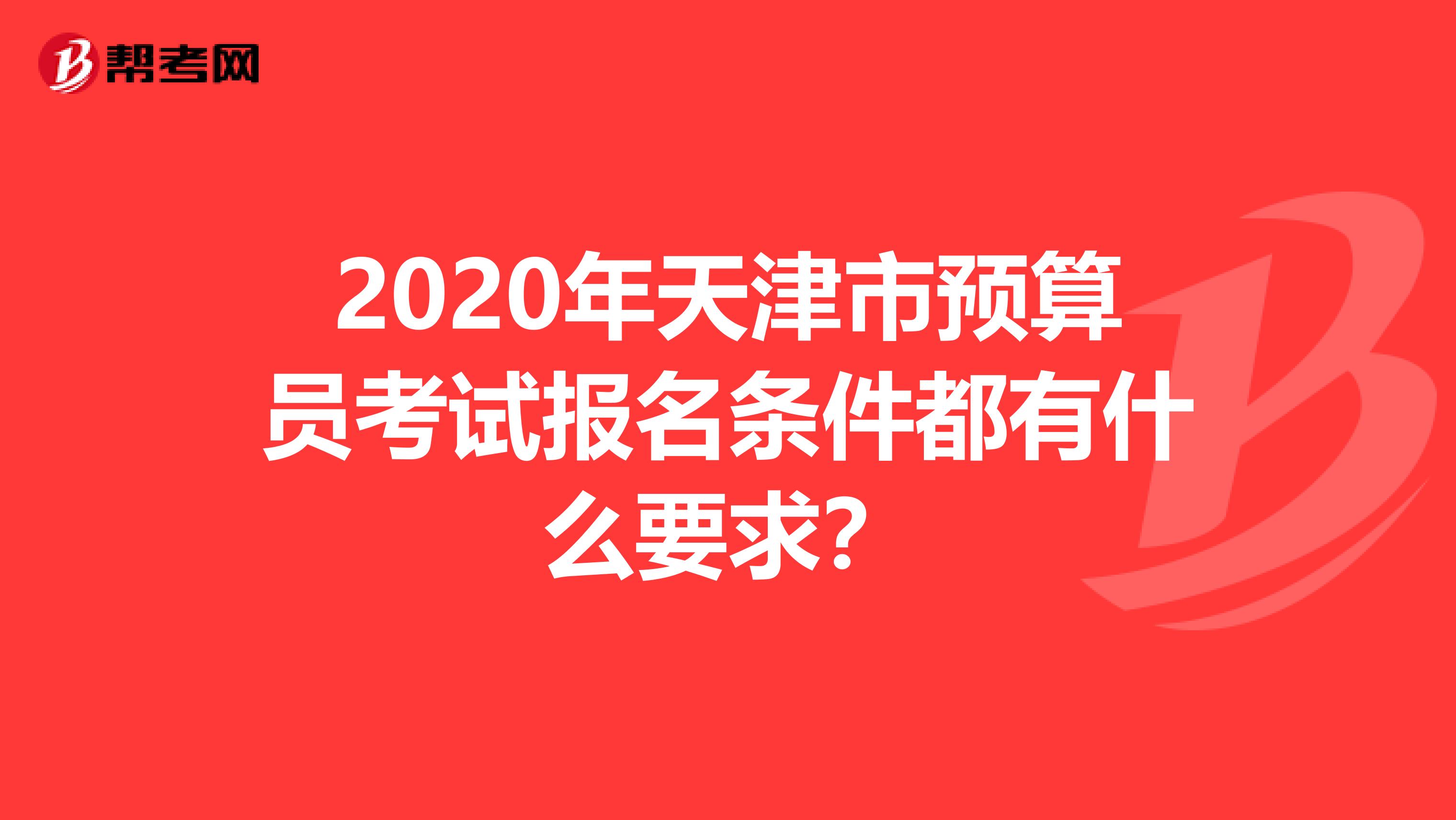 2020年天津市预算员考试报名条件都有什么要求？