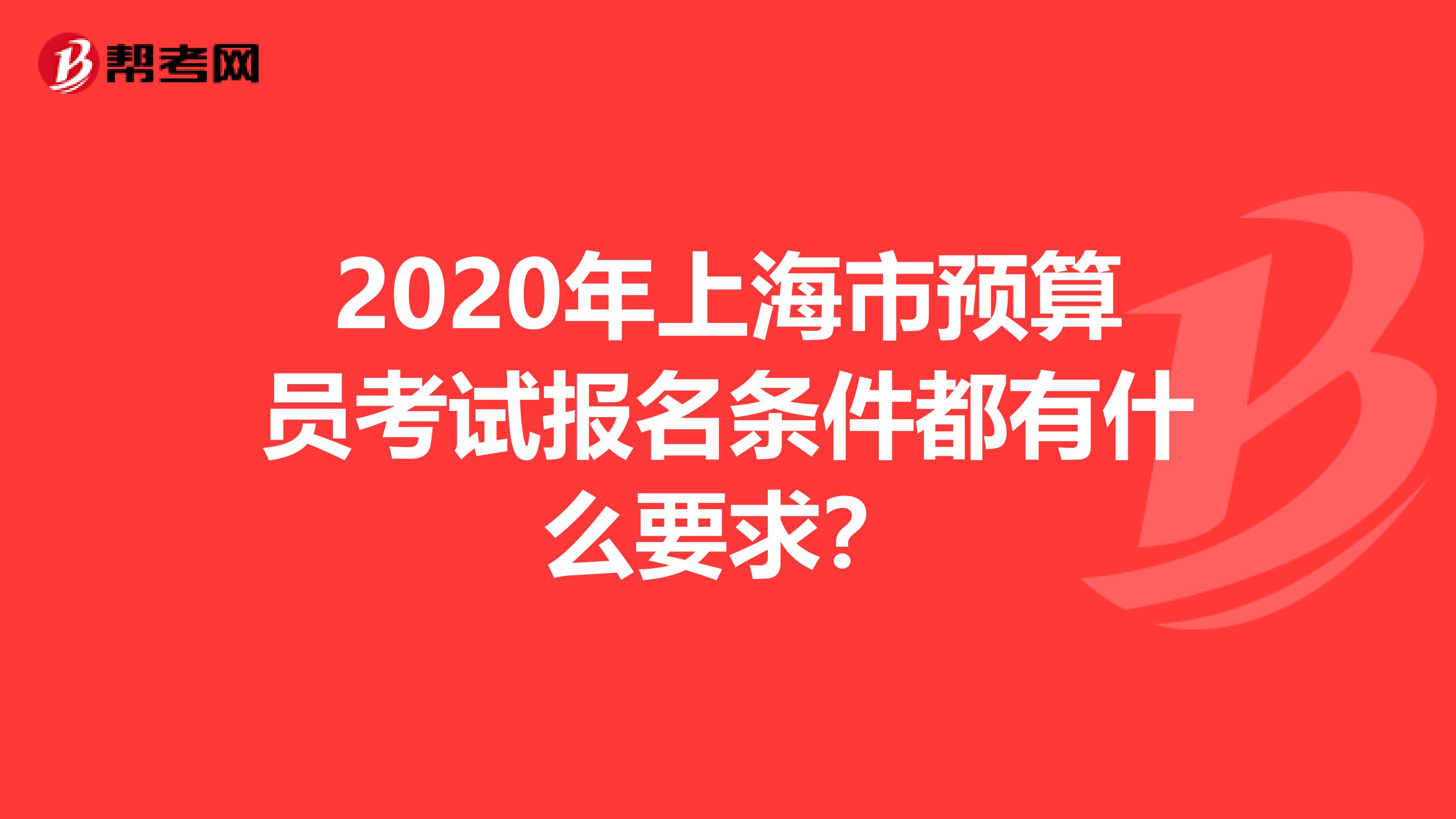 2020年上海市预算员考试报名条件都有什么要求？