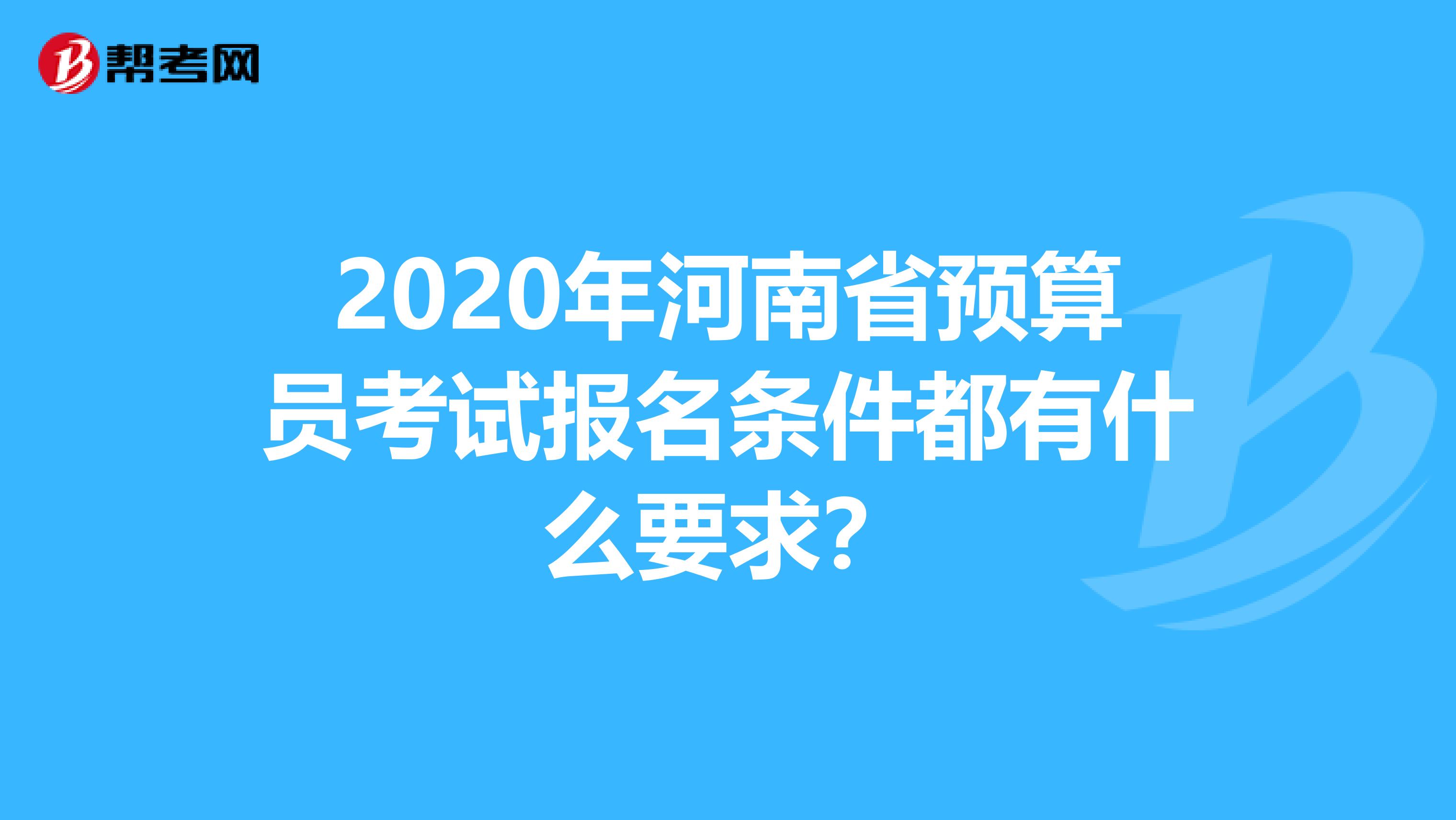 2020年河南省预算员考试报名条件都有什么要求？