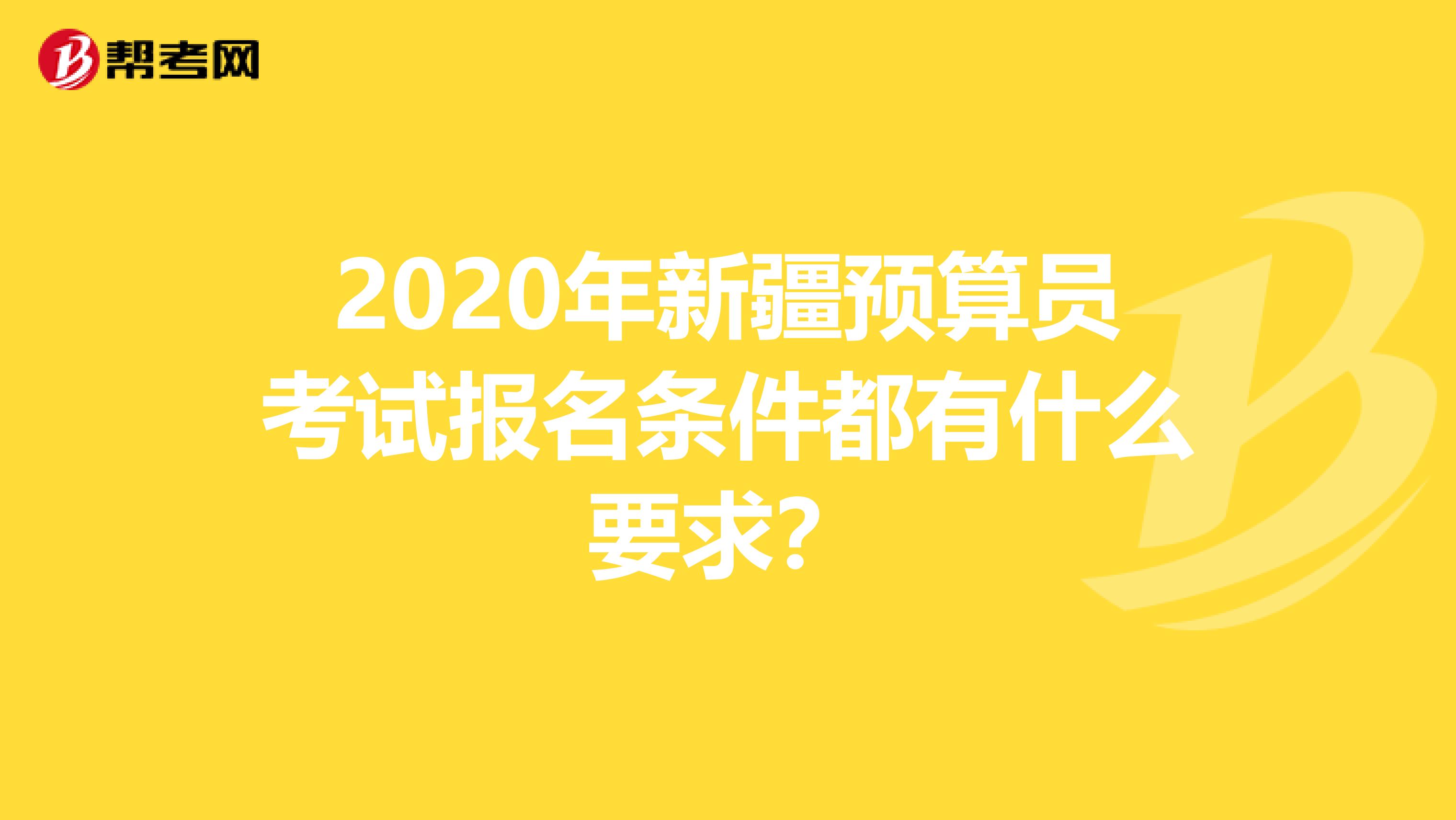 2020年新疆预算员考试报名条件都有什么要求？