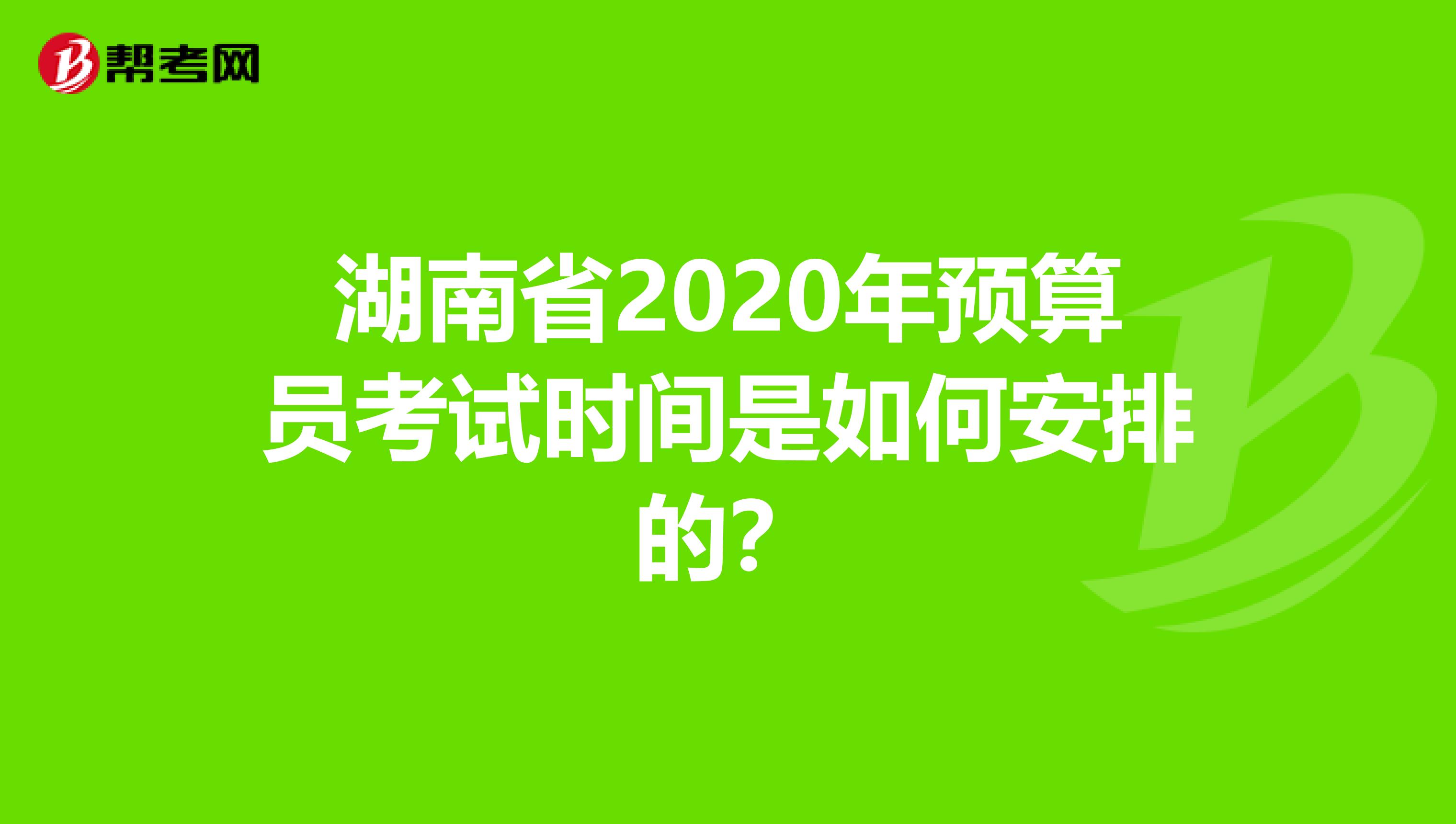 湖南省2020年预算员考试时间是如何安排的？