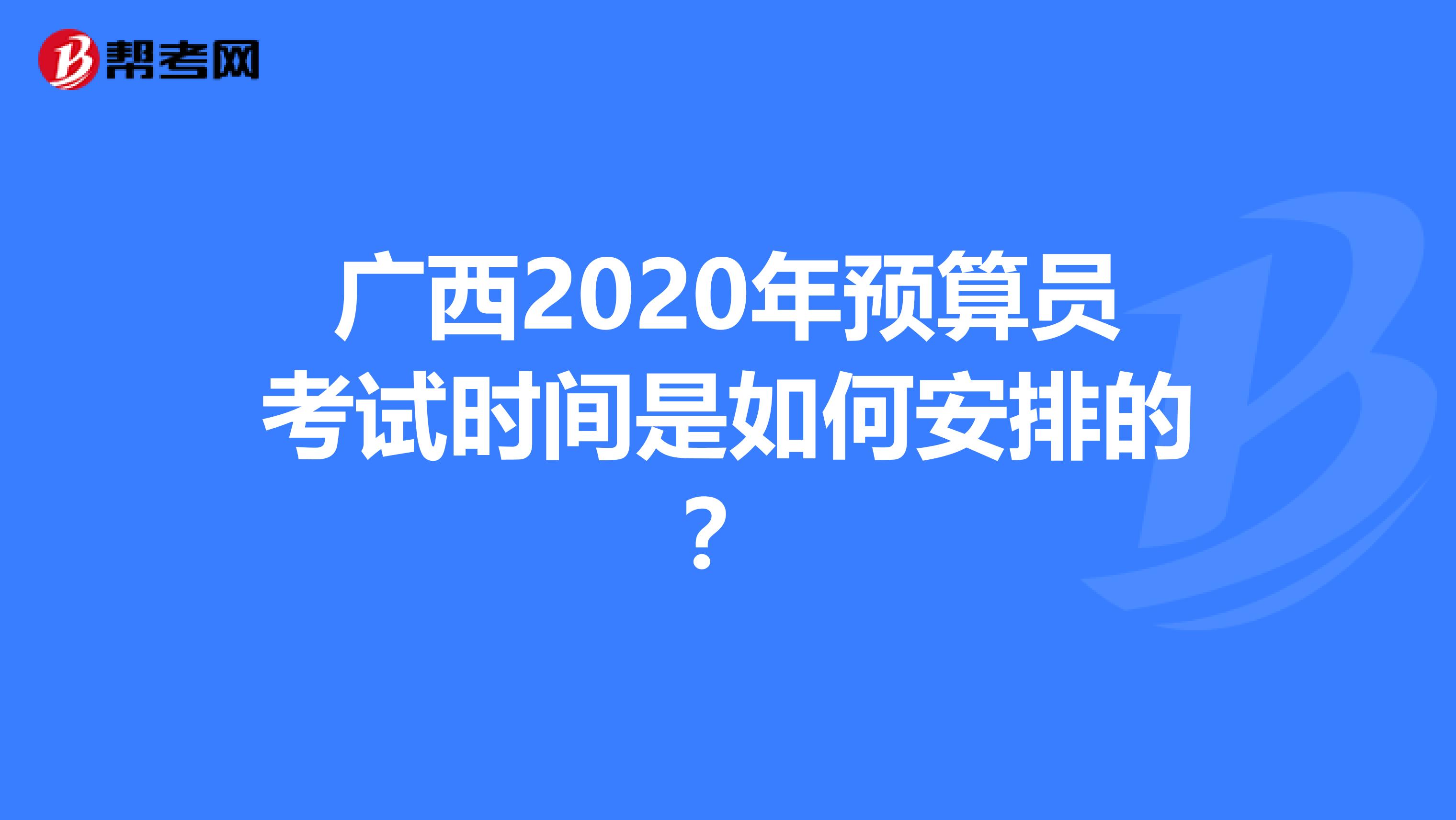 廣西2020年預算員考試時間是如何安排的？