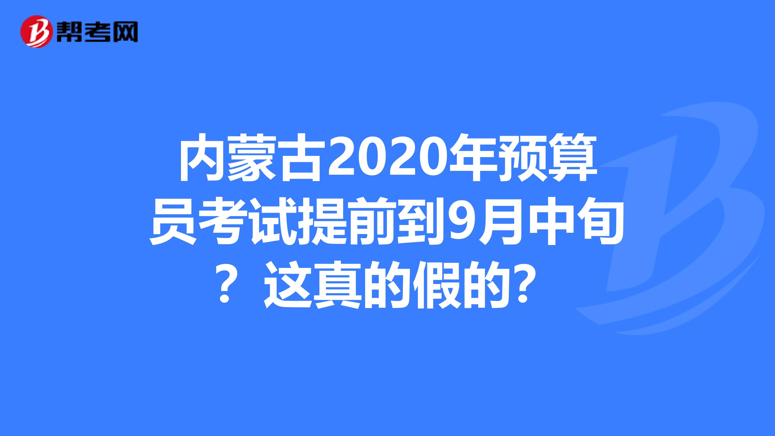 內蒙古2020年預算員考試提前到9月中旬？這真的假的？