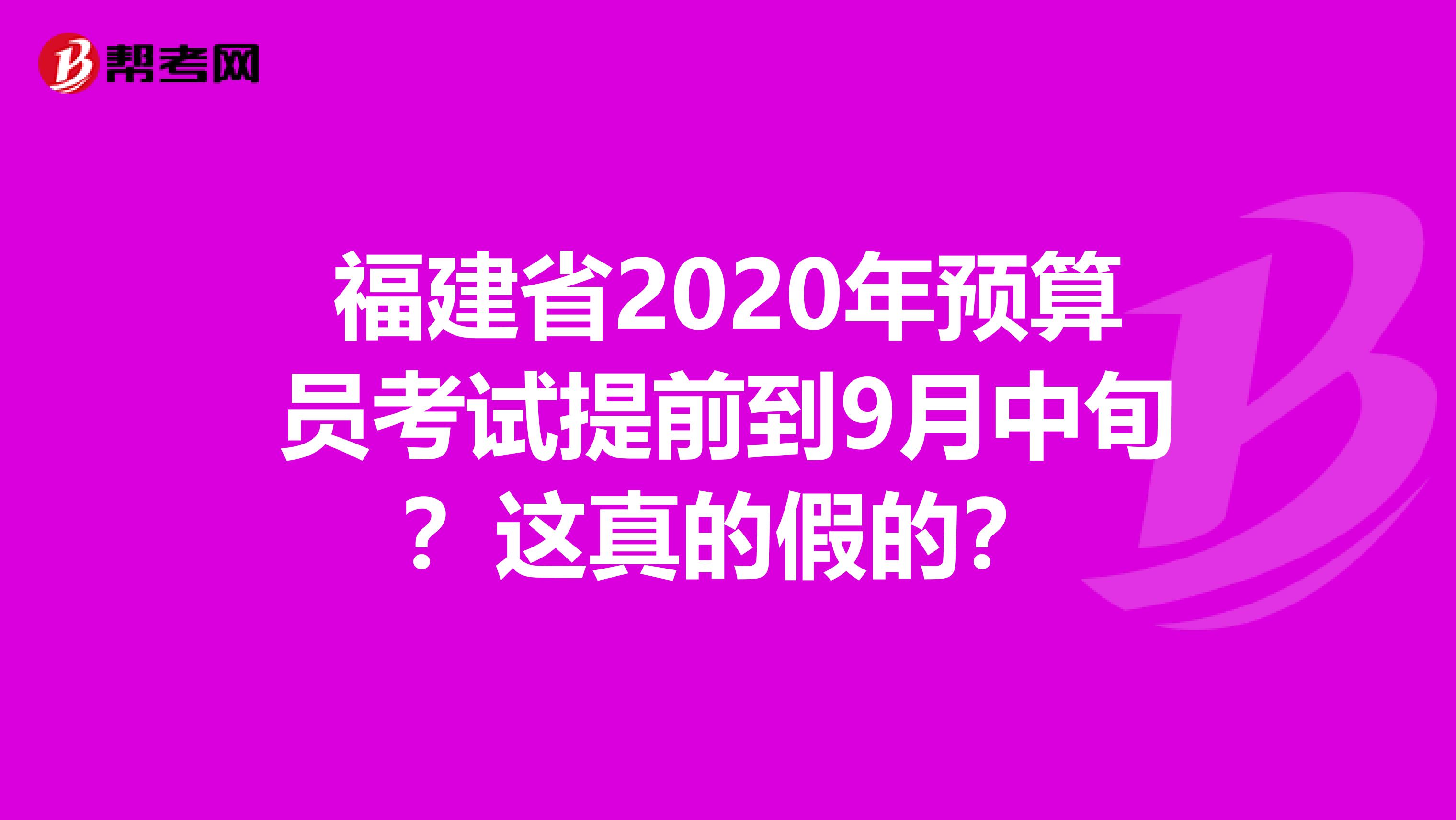福建省2020年预算员考试提前到9月中旬？这真的假的？