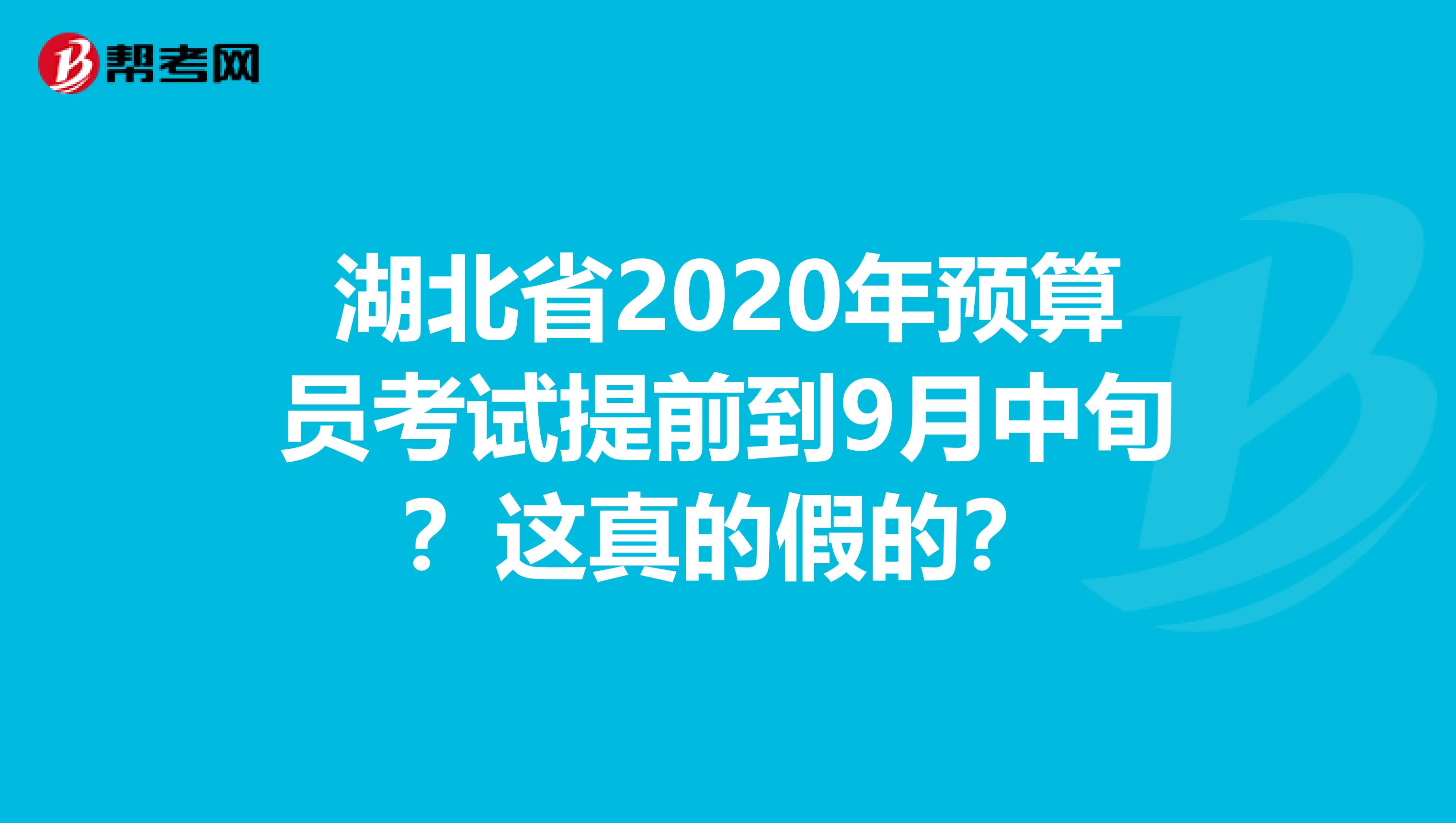 湖北省2020年预算员考试提前到9月中旬？这真的假的？