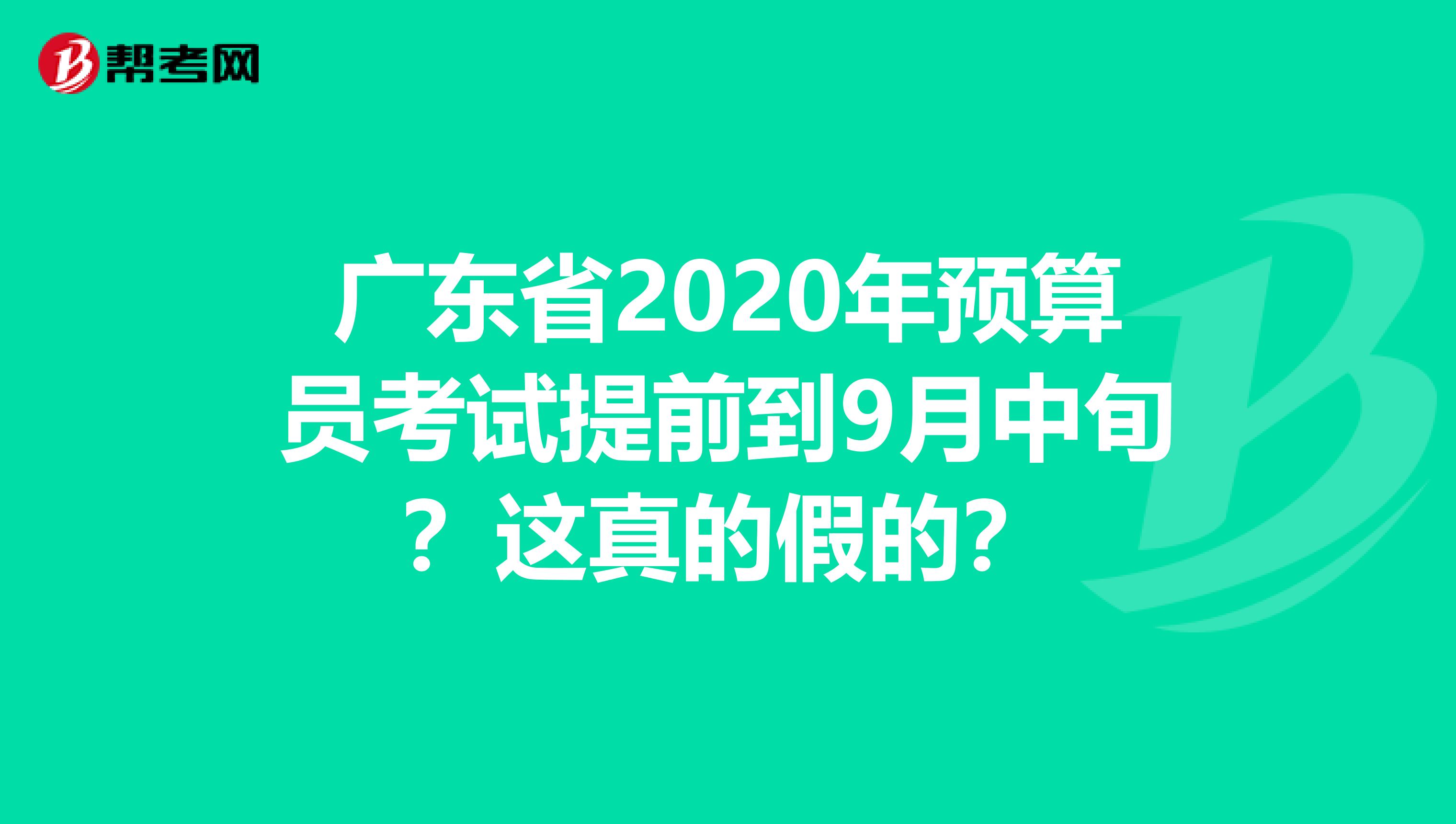 广东省2020年预算员考试提前到9月中旬？这真的假的？