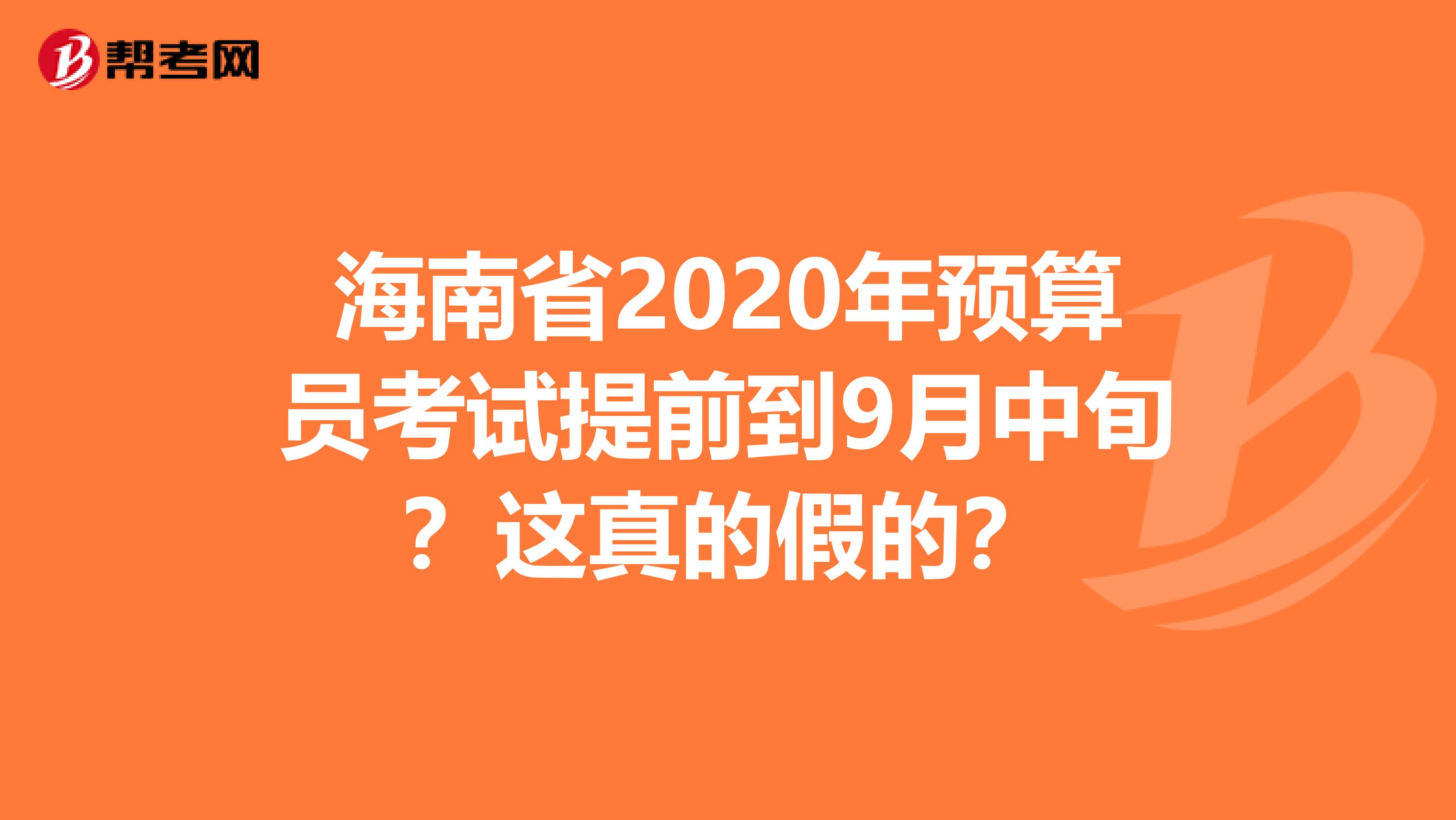 海南省2020年预算员考试提前到9月中旬？这真的假的？