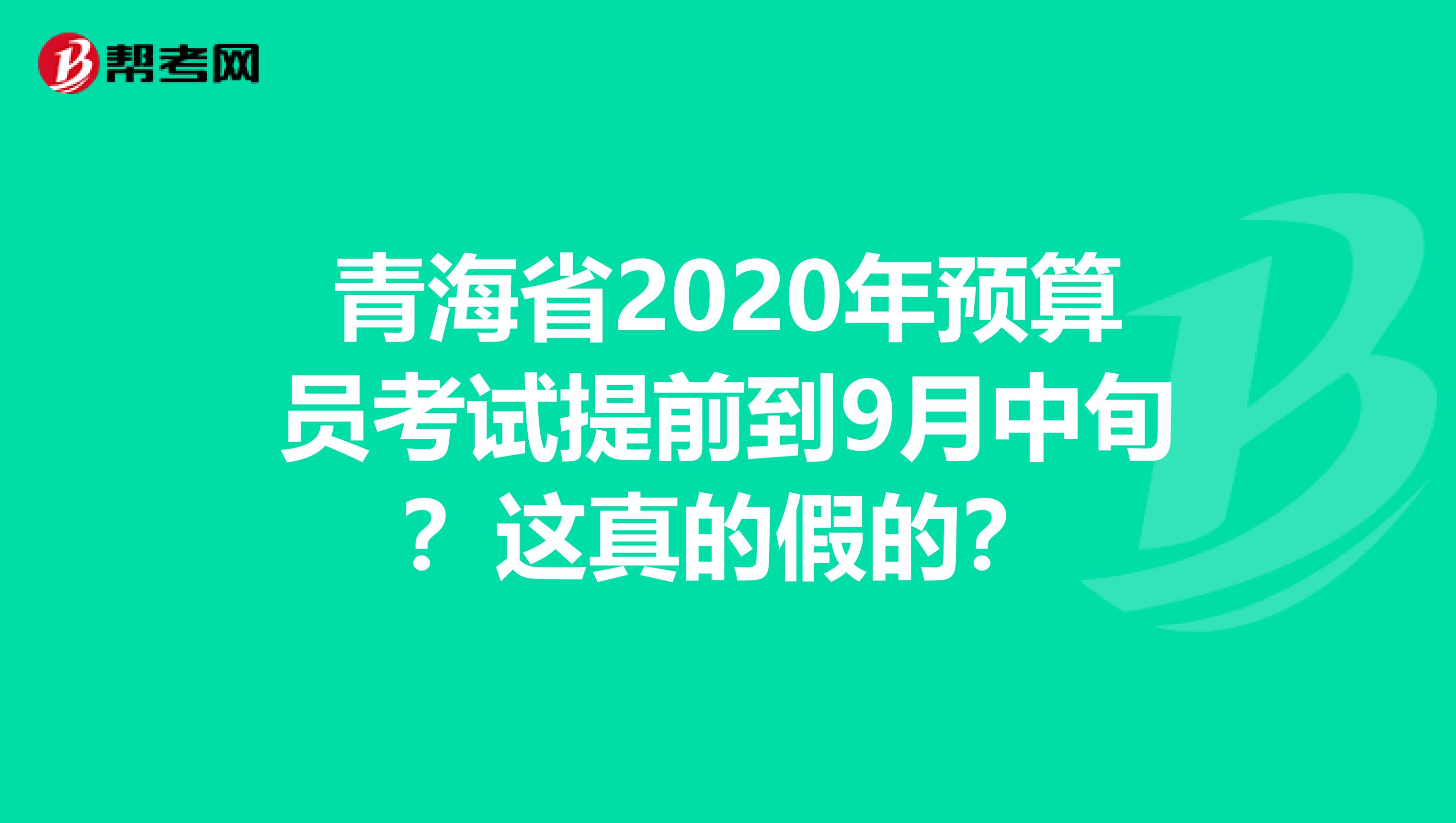 青海省2020年预算员考试提前到9月中旬？这真的假的？
