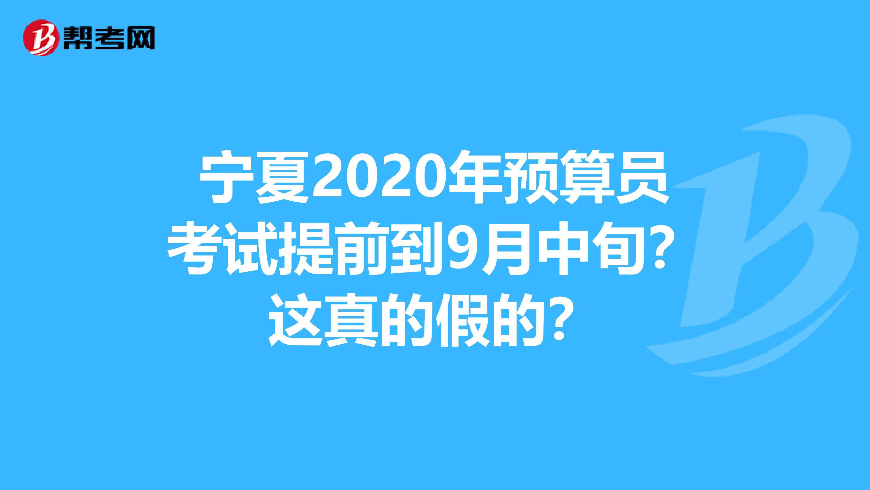 宁夏2020年预算员考试提前到9月中旬？这真的假的？