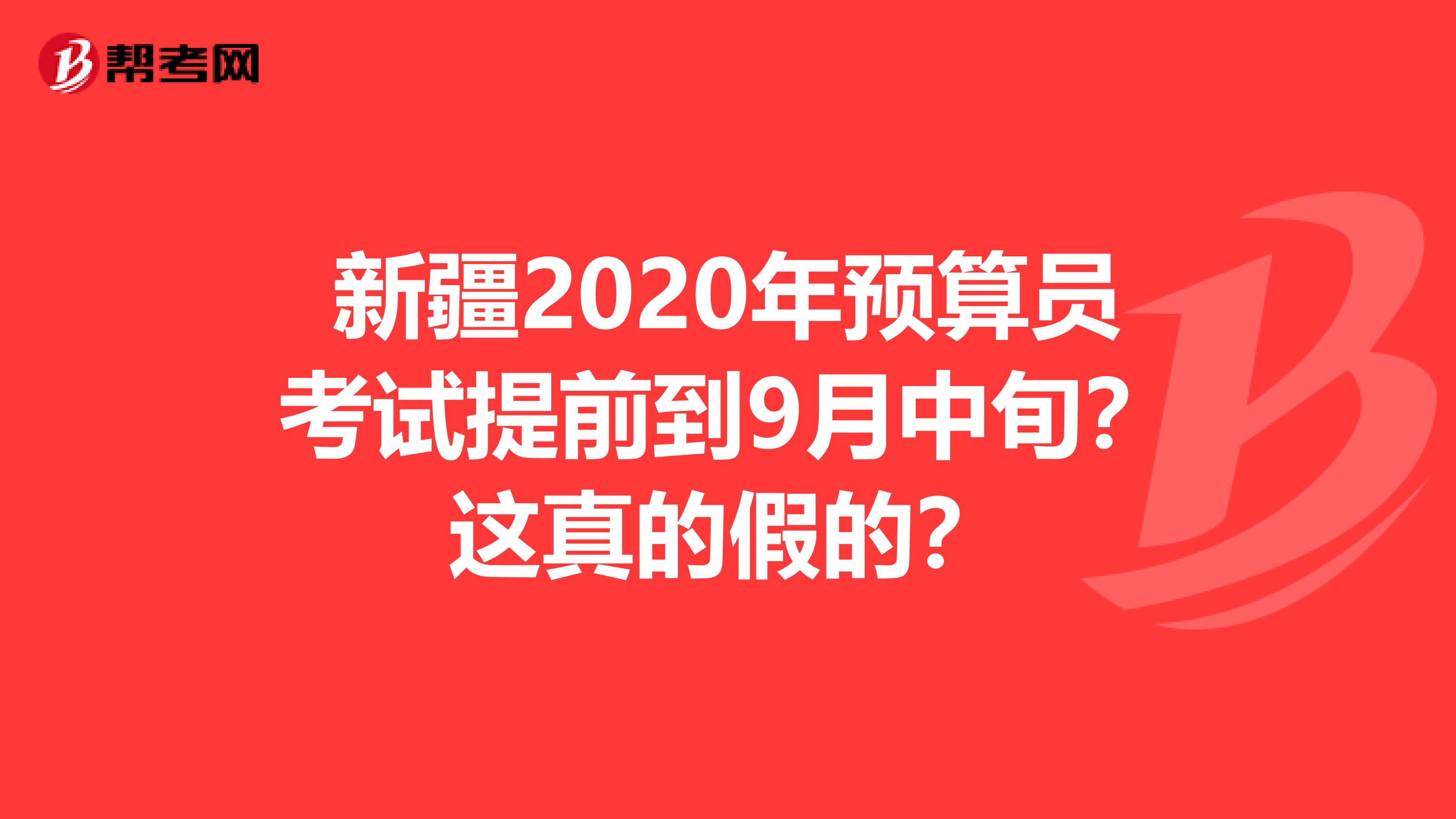 新疆2020年预算员考试提前到9月中旬？这真的假的？