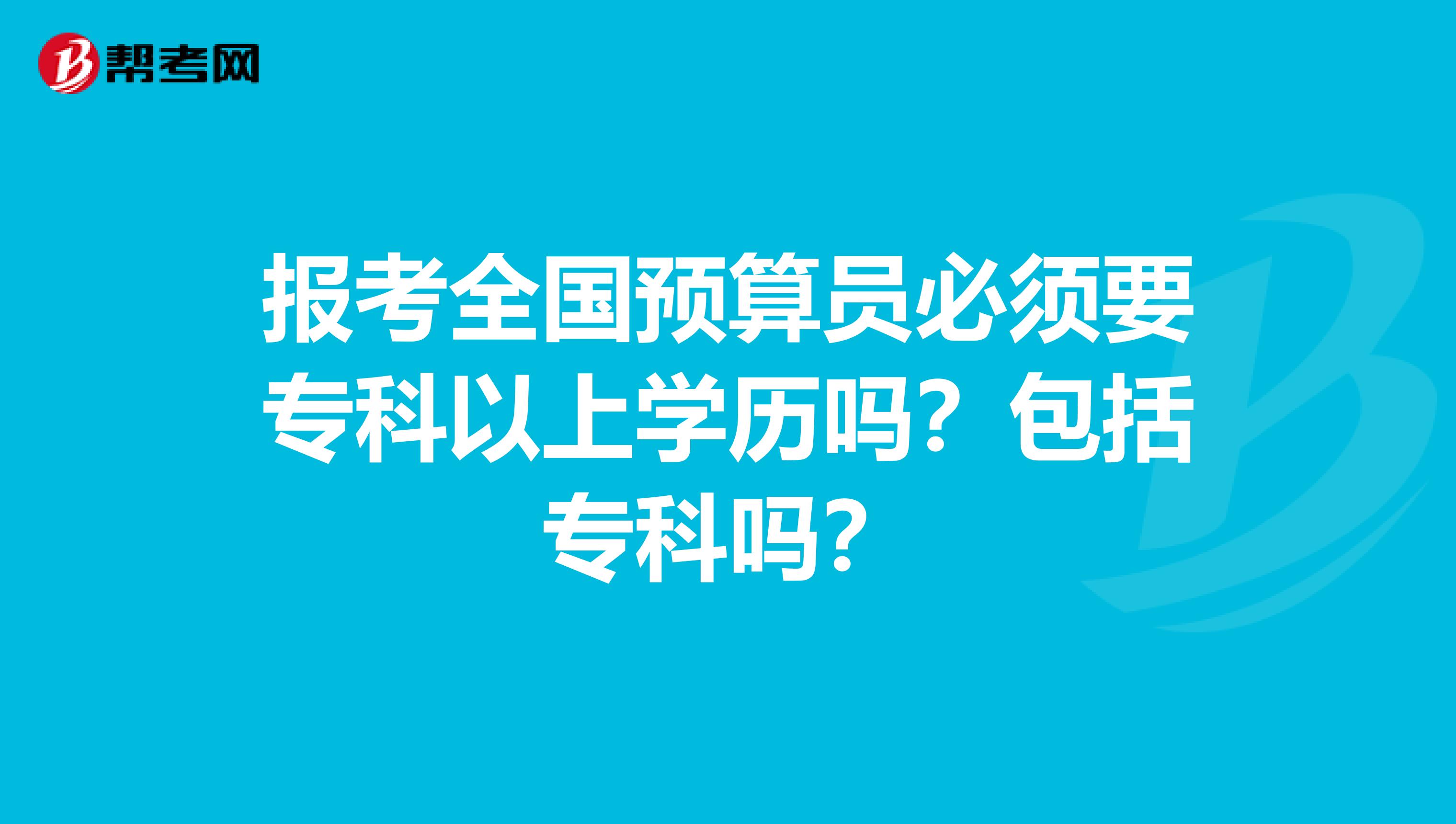 报考全国预算员必须要专科以上学历吗？包括专科吗？