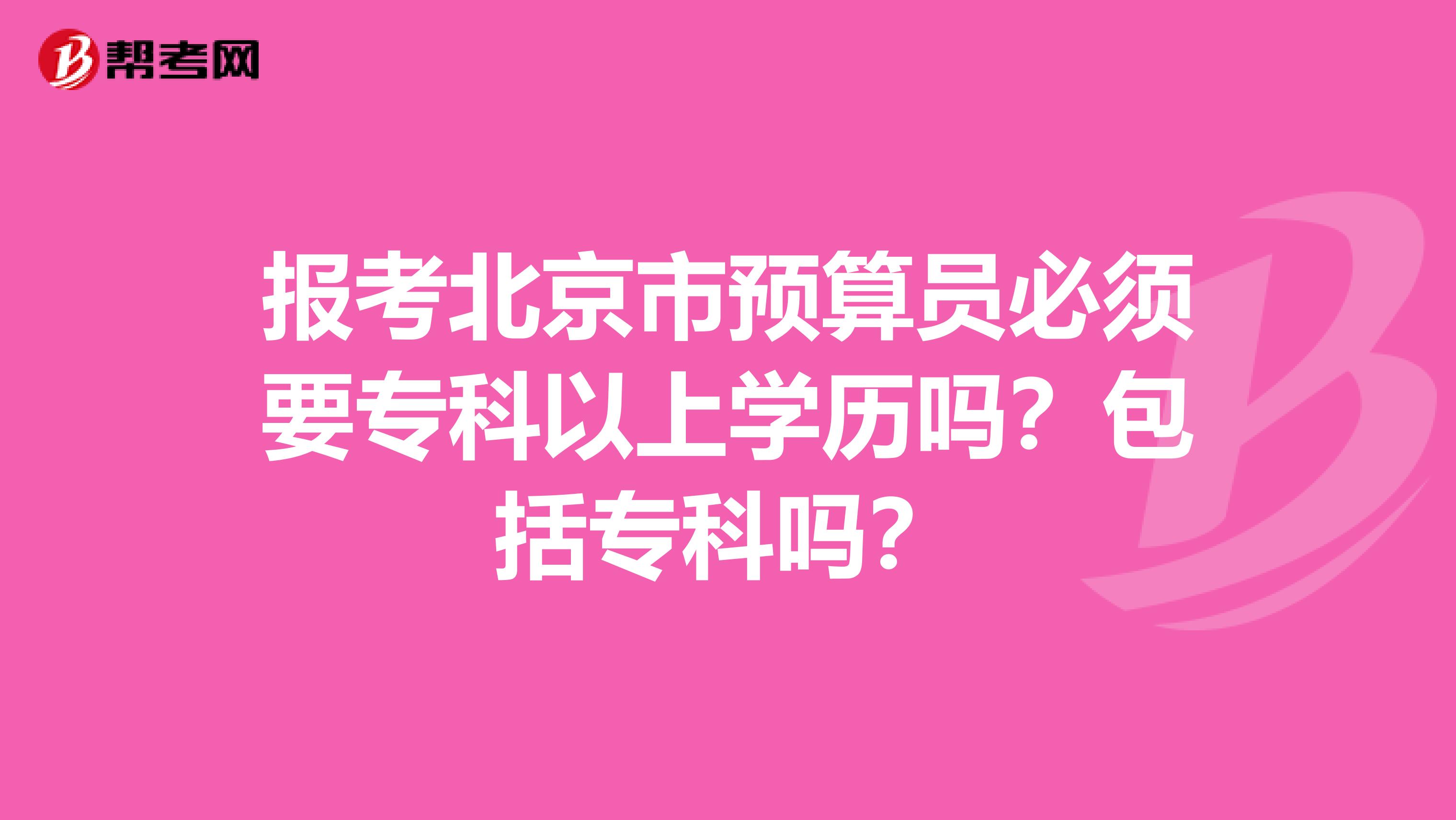 报考北京市预算员必须要专科以上学历吗？包括专科吗？
