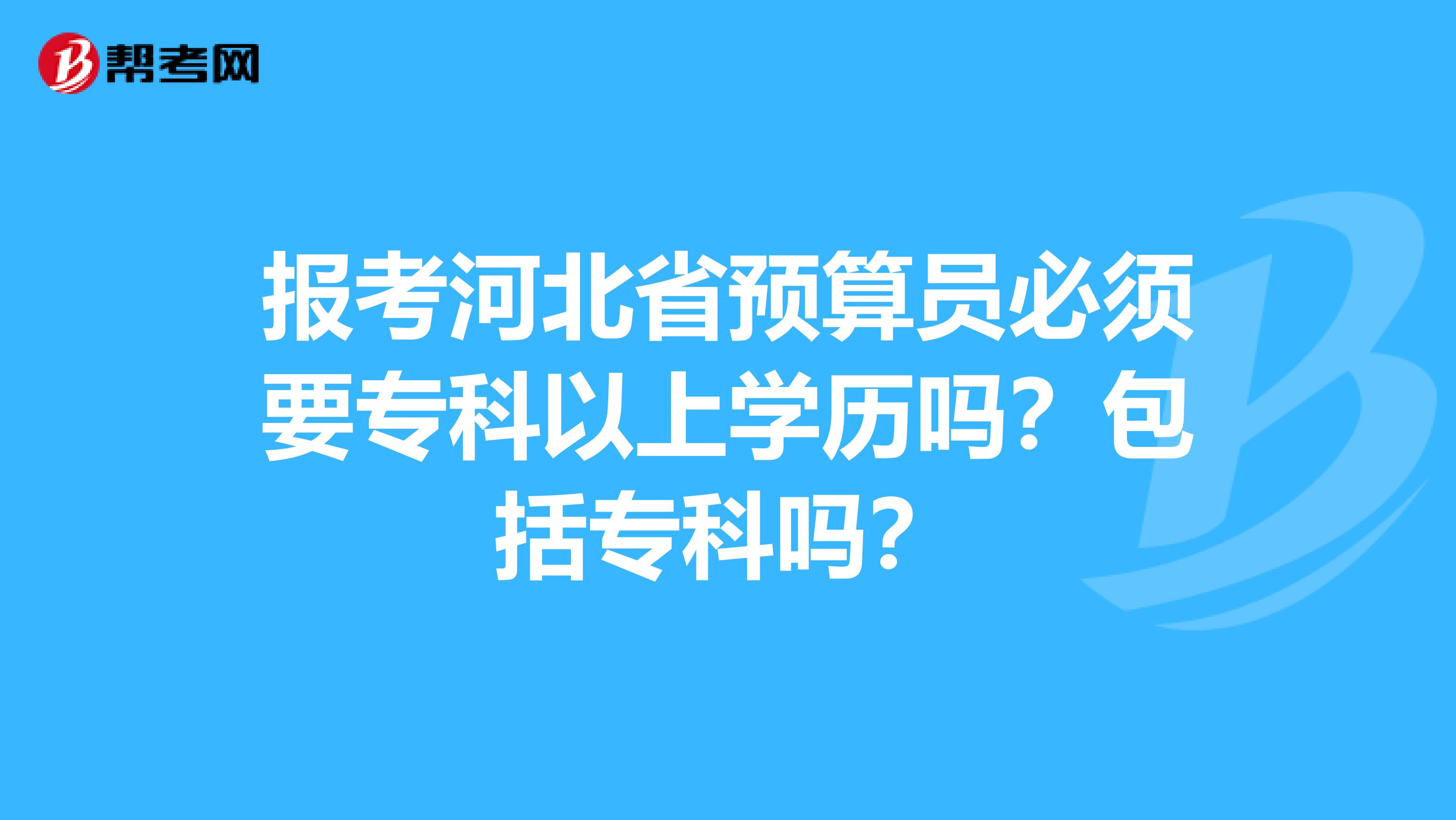报考河北省预算员必须要专科以上学历吗？包括专科吗？
