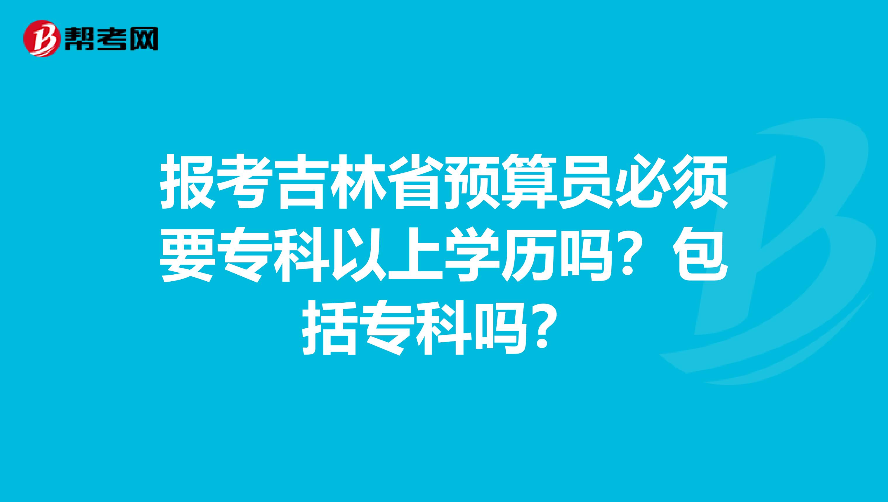 報考吉林省預算員必須要專科以上學歷嗎？包括?？茊幔? align=