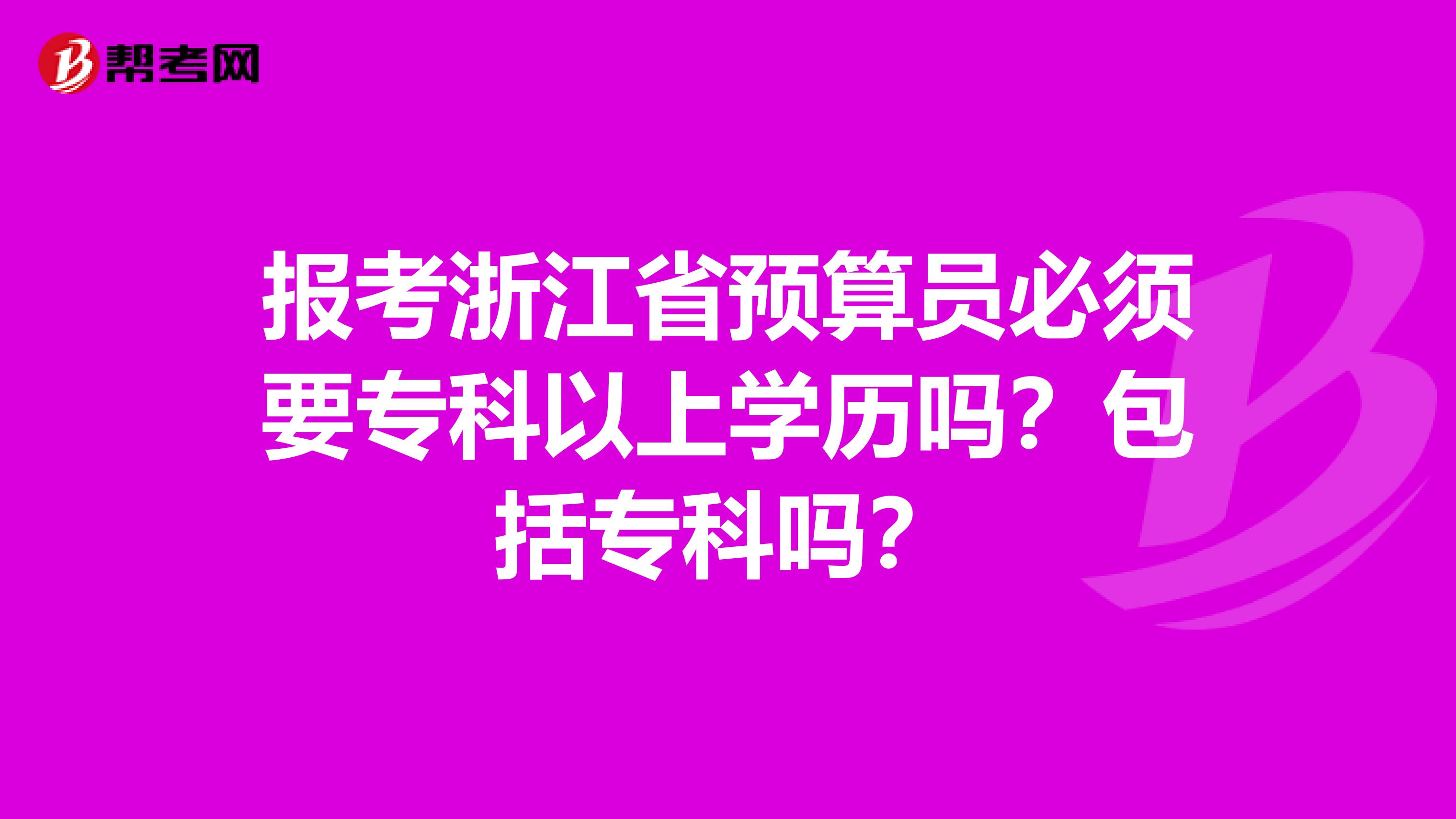 报考浙江省预算员必须要专科以上学历吗？包括专科吗？