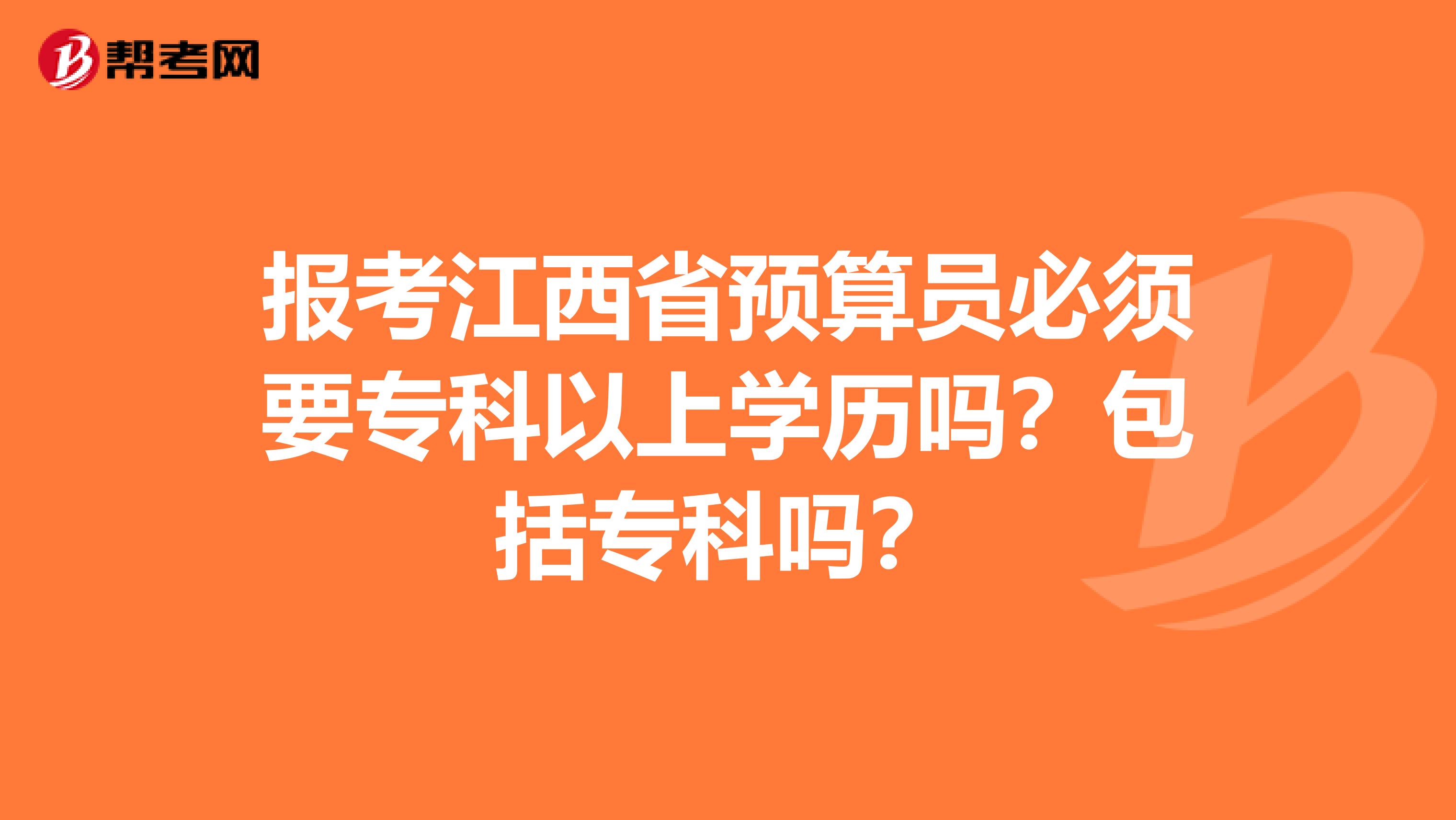报考江西省预算员必须要专科以上学历吗？包括专科吗？